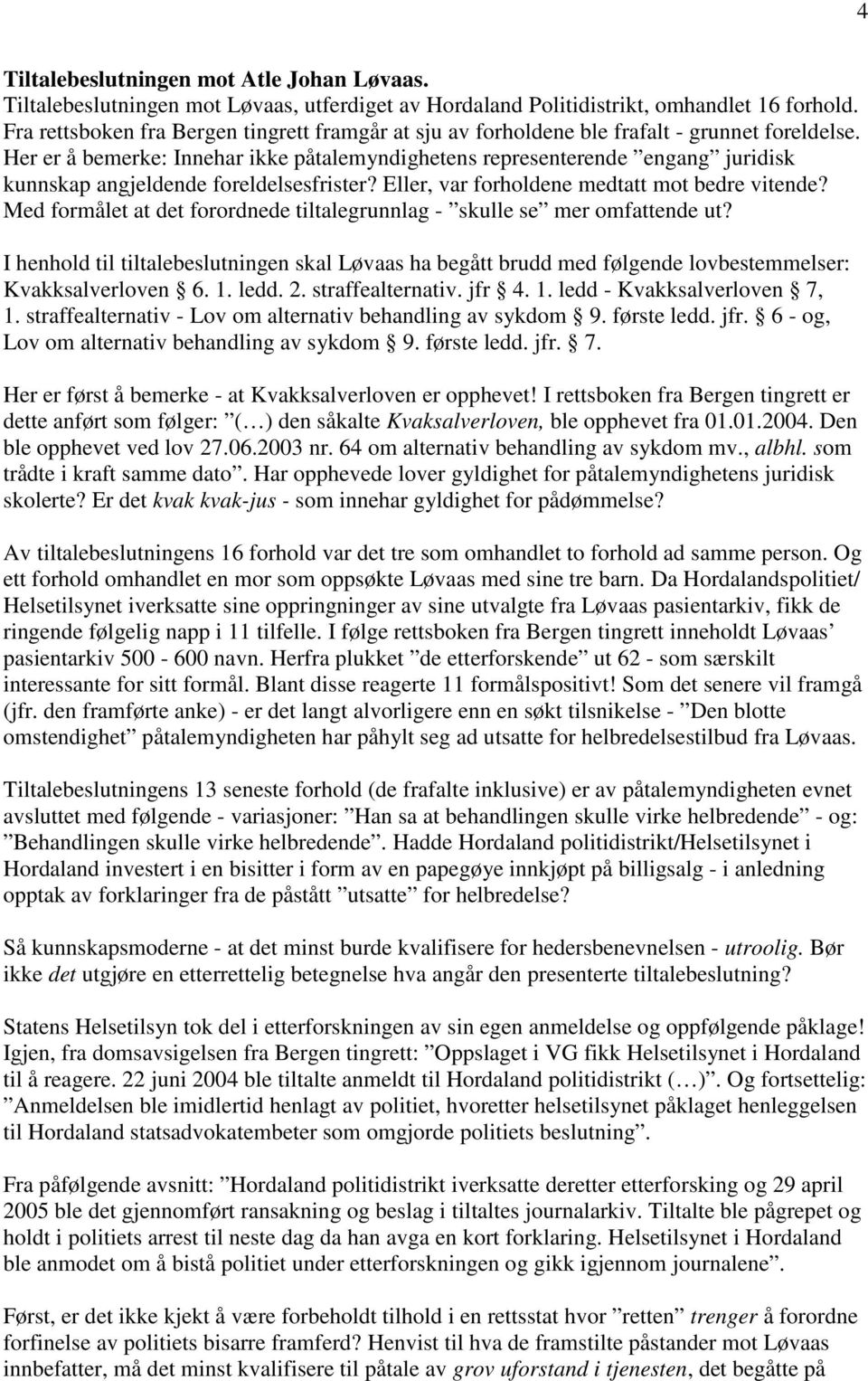 Her er å bemerke: Innehar ikke påtalemyndighetens representerende engang juridisk kunnskap angjeldende foreldelsesfrister? Eller, var forholdene medtatt mot bedre vitende?