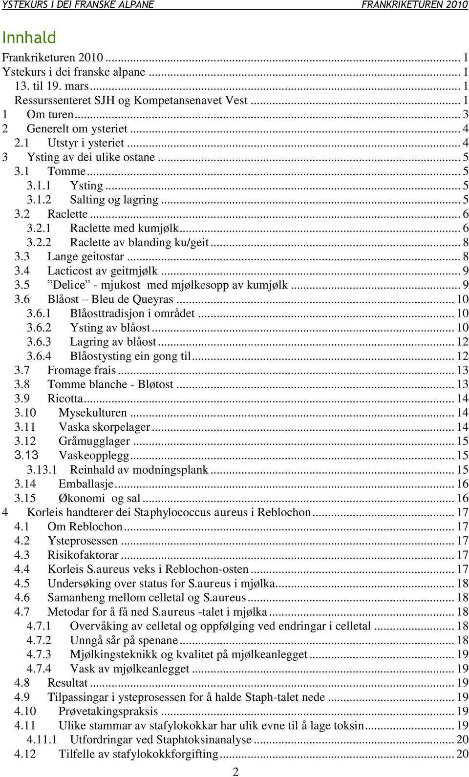 .. 8 3.3 Lange geitostar... 8 3.4 Lacticost av geitmjølk... 9 3.5 Delice - mjukost med mjølkesopp av kumjølk... 9 3.6 Blåost Bleu de Queyras... 10 3.6.1 Blåosttradisjon i området... 10 3.6.2 Ysting av blåost.