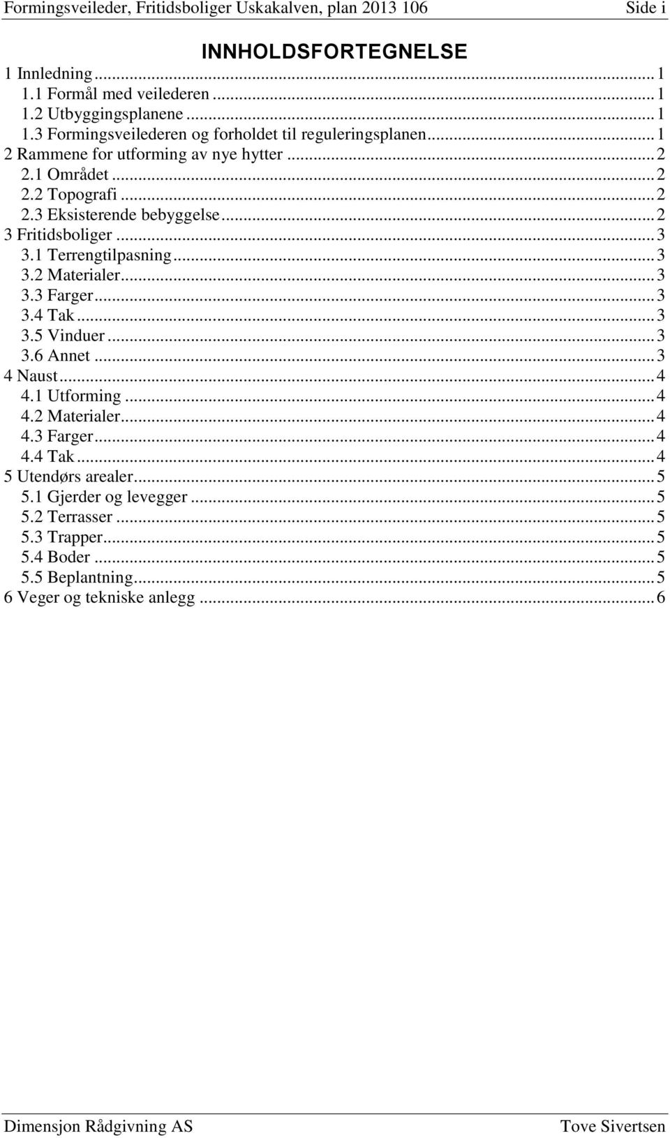 .. 3 3.3 Farger... 3 3.4 Tak... 3 3.5 Vinduer... 3 3.6 Annet... 3 4 Naust... 4 4.1 Utforming... 4 4.2 Materialer... 4 4.3 Farger... 4 4.4 Tak... 4 5 Utendørs arealer... 5 5.