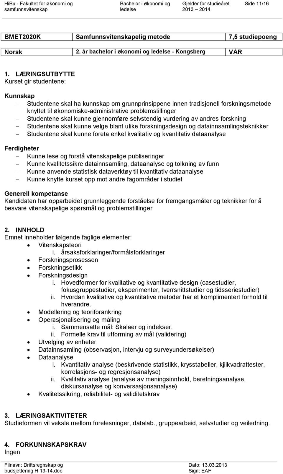 skal kunne gjennomføre selvstendig vurdering av andres forskning Studentene skal kunne velge blant ulike forskningsdesign og datainnsamlingsteknikker Studentene skal kunne foreta enkel kvalitativ og