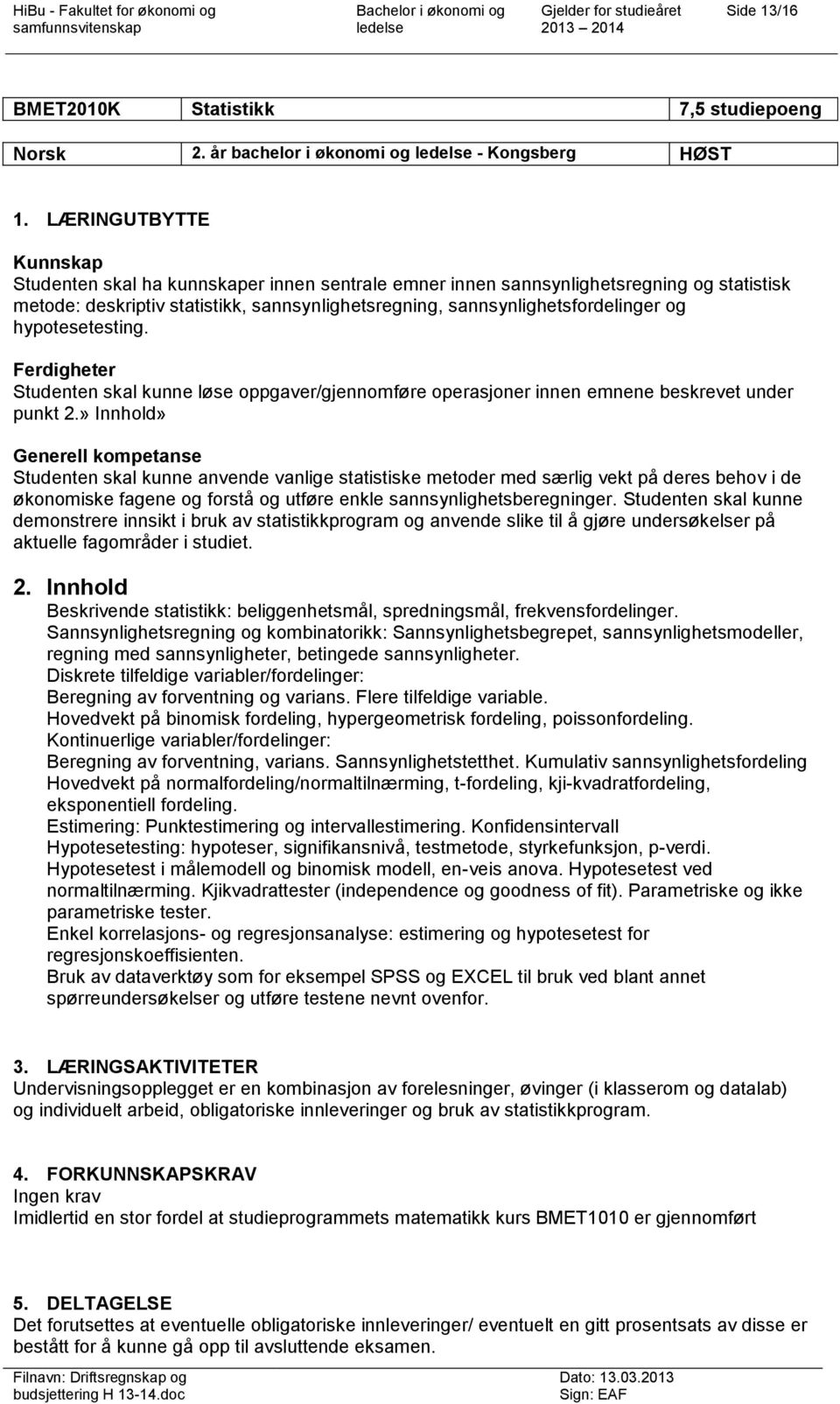 hypotesetesting. Ferdigheter Studenten skal kunne løse oppgaver/gjennomføre operasjoner innen emnene beskrevet under punkt 2.