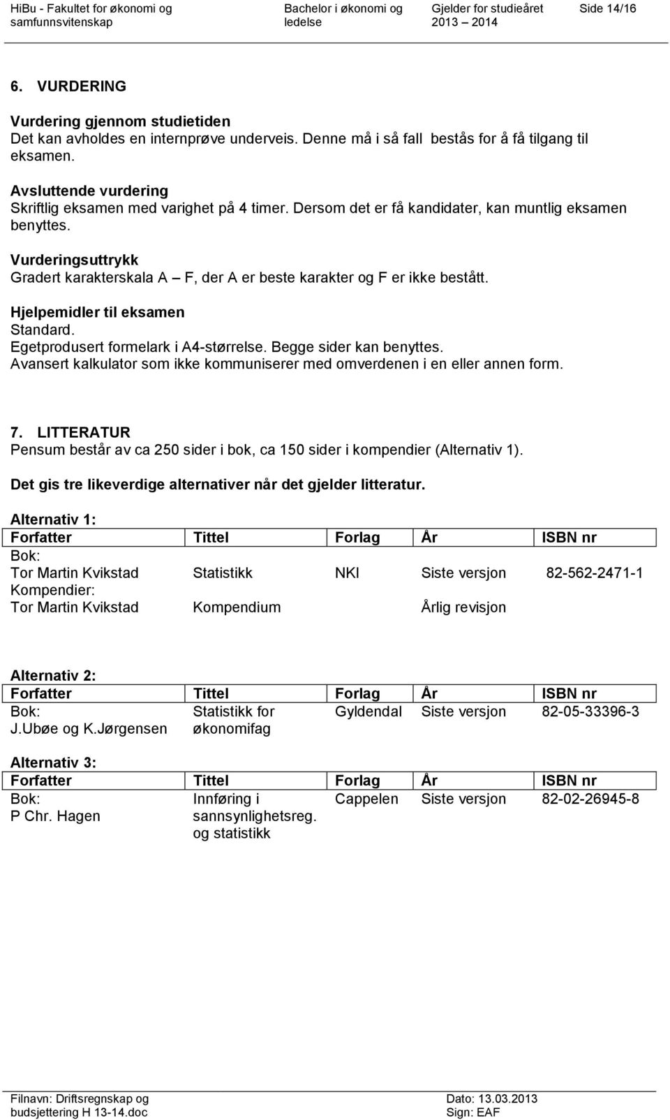 Vurderingsuttrykk Gradert karakterskala A F, der A er beste karakter og F er ikke bestått. Hjelpemidler til eksamen Standard. Egetprodusert formelark i A4-størrelse. Begge sider kan benyttes.