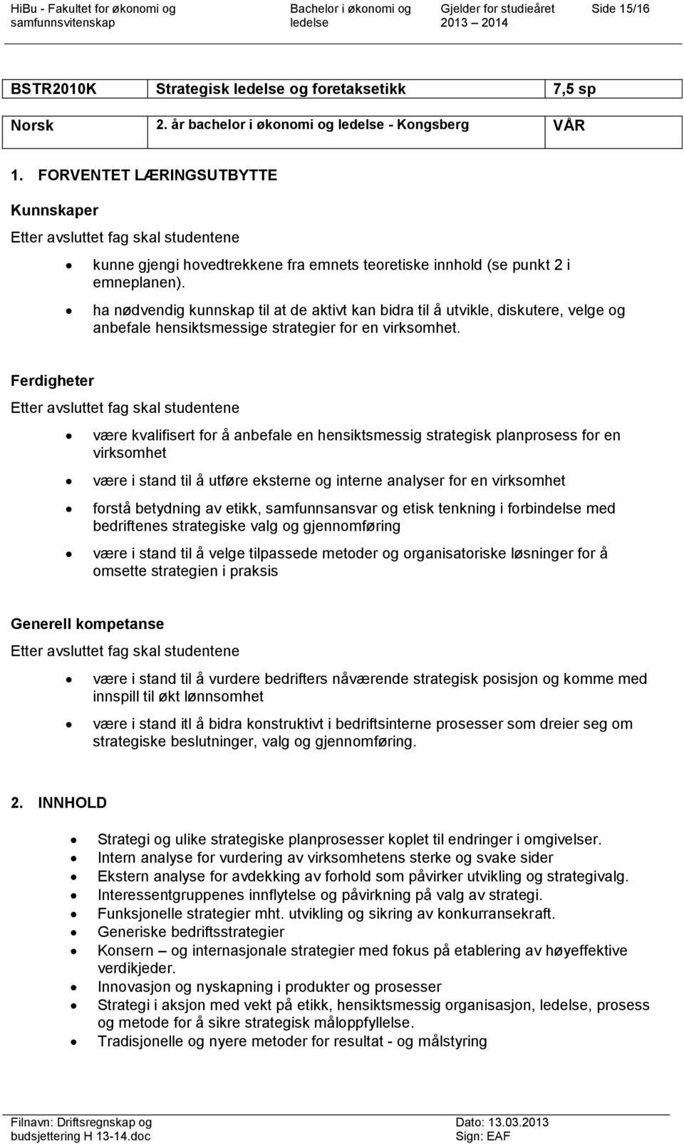 ha nødvendig kunnskap til at de aktivt kan bidra til å utvikle, diskutere, velge og anbefale hensiktsmessige strategier for en virksomhet.