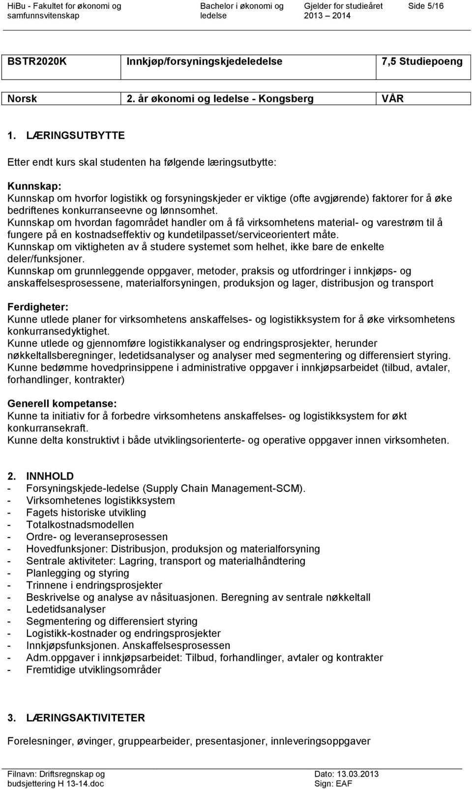 konkurranseevne og lønnsomhet. Kunnskap om hvordan fagområdet handler om å få virksomhetens material- og varestrøm til å fungere på en kostnadseffektiv og kundetilpasset/serviceorientert måte.