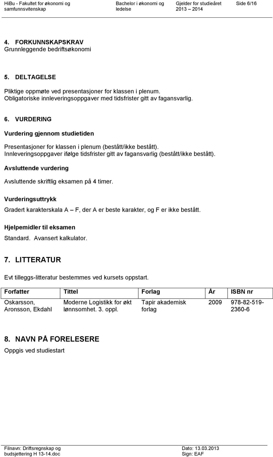 Innleveringsoppgaver ifølge tidsfrister gitt av fagansvarlig (bestått/ikke bestått). Avsluttende vurdering Avsluttende skriftlig eksamen på 4 timer.