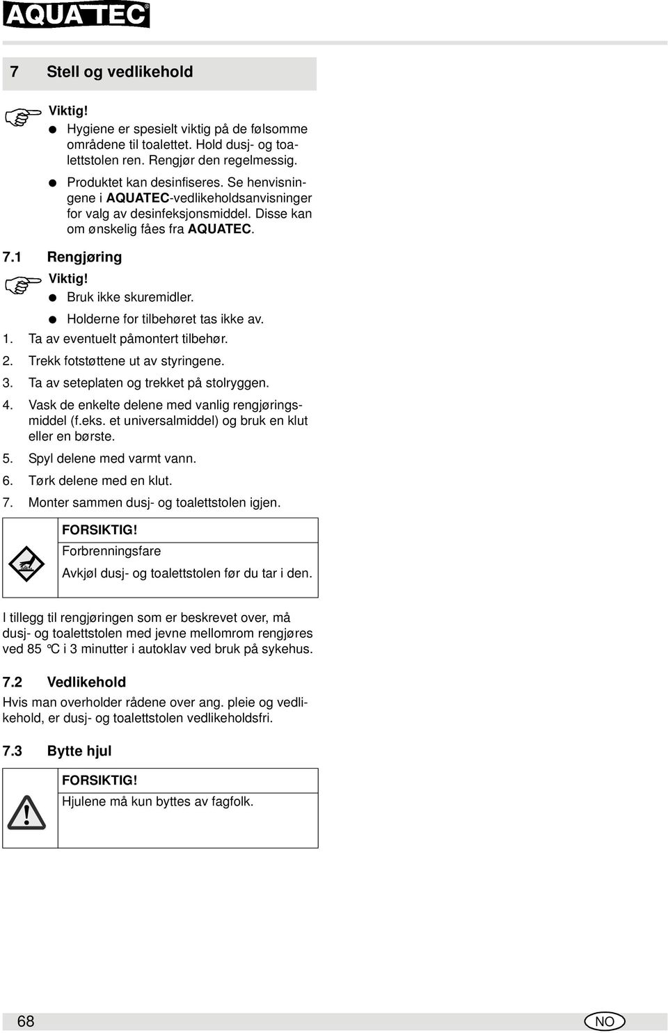 1. Ta av eventuelt påmontert tilbehør. 2. Trekk fotstøttene ut av styringene. 3. Ta av seteplaten og trekket på stolryggen. 4. Vask de enkelte delene med vanlig rengjøringsmiddel (f.eks.