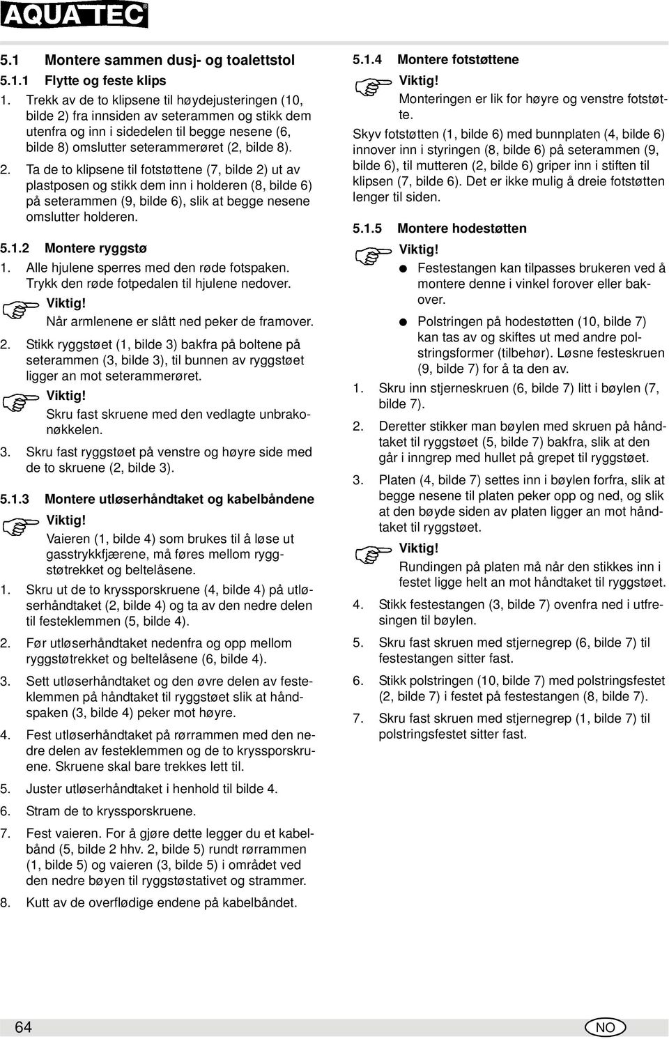 fra innsiden av seterammen og stikk dem utenfra og inn i sidedelen til begge nesene (6, bilde 8) omslutter seterammerøret (2, bilde 8). 2.