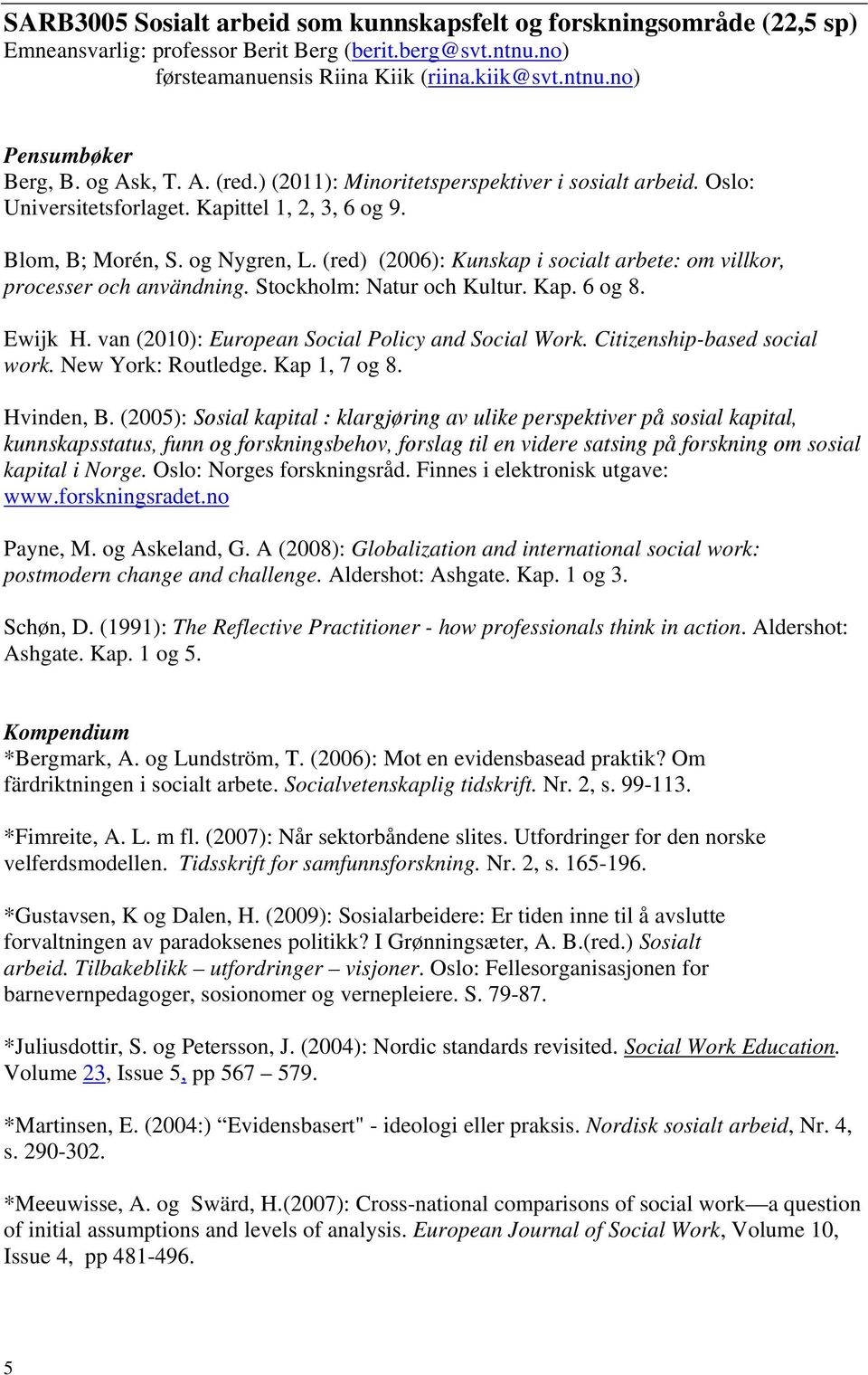 (red) (2006): Kunskap i socialt arbete: om villkor, processer och användning. Stockholm: Natur och Kultur. Kap. 6 og 8. Ewijk H. van (2010): European Social Policy and Social Work.