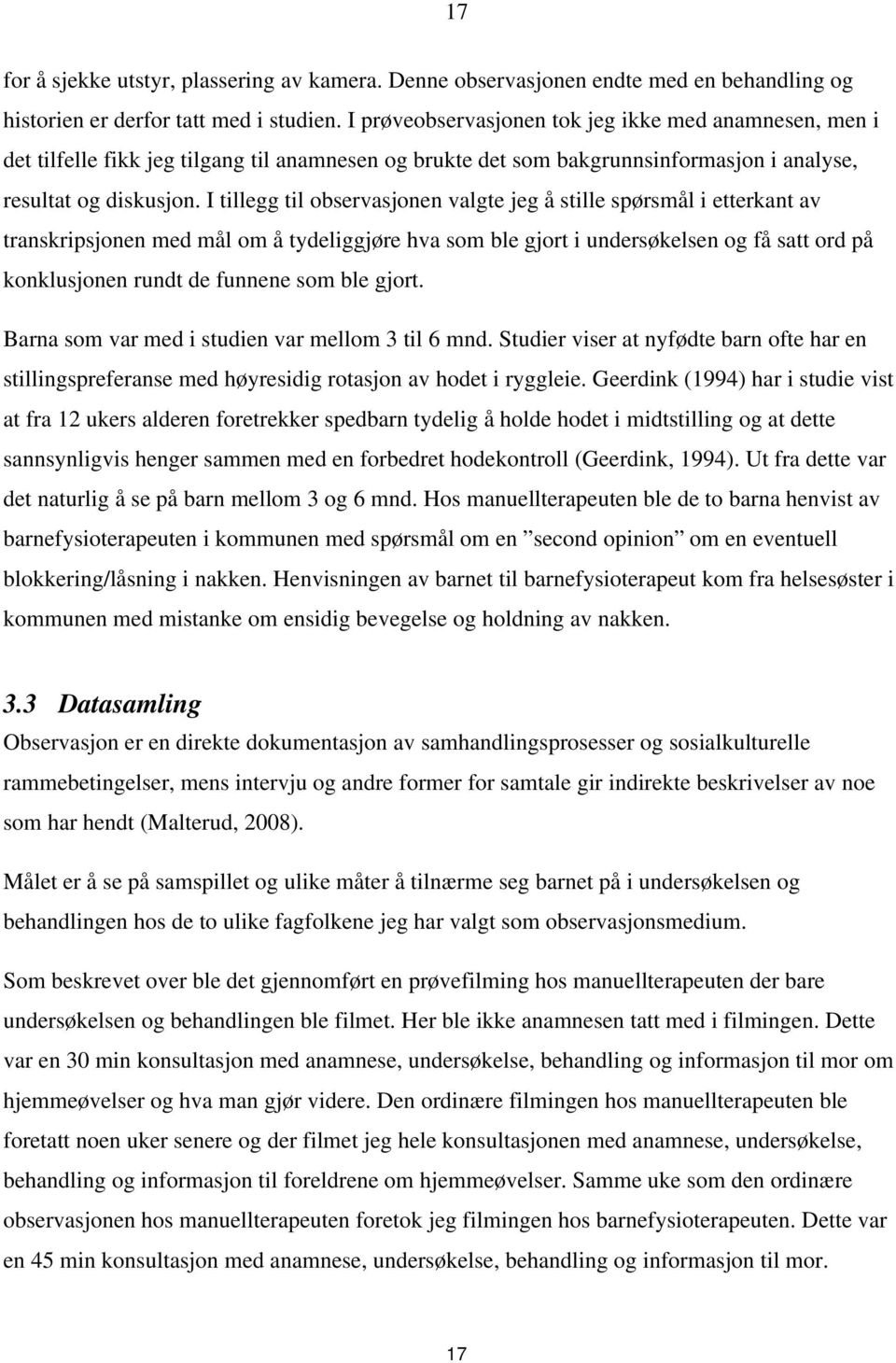 I tillegg til observasjonen valgte jeg å stille spørsmål i etterkant av transkripsjonen med mål om å tydeliggjøre hva som ble gjort i undersøkelsen og få satt ord på konklusjonen rundt de funnene som