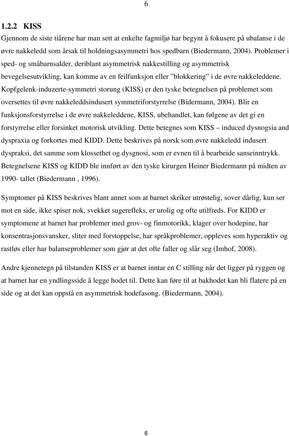 Kopfgelenk-induzerte-symmetri storung (KISS) er den tyske betegnelsen på problemet som oversettes til øvre nakkeleddsindusert symmetriforstyrrelse (Bidermann, 2004).