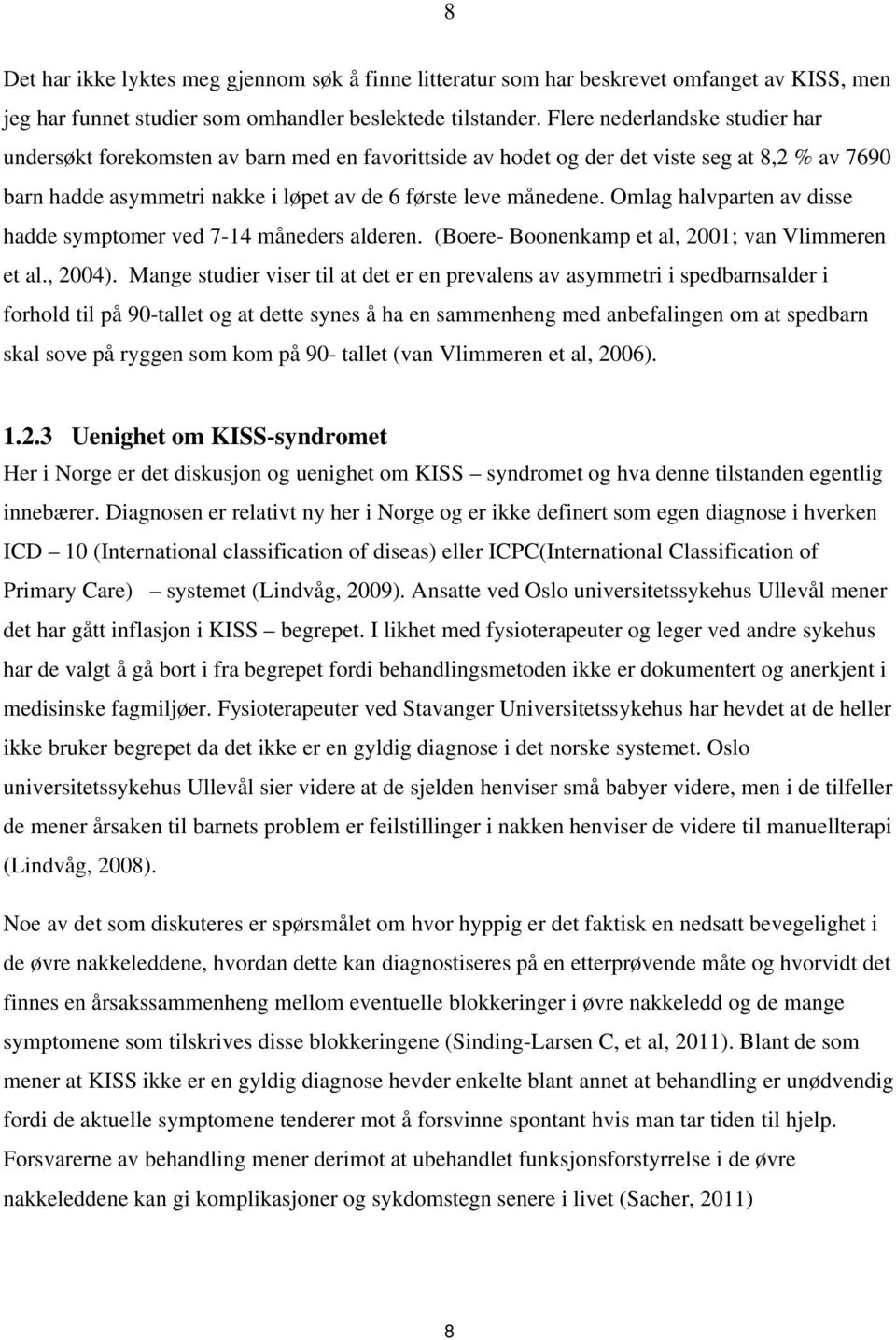 Omlag halvparten av disse hadde symptomer ved 7-14 måneders alderen. (Boere- Boonenkamp et al, 2001; van Vlimmeren et al., 2004).