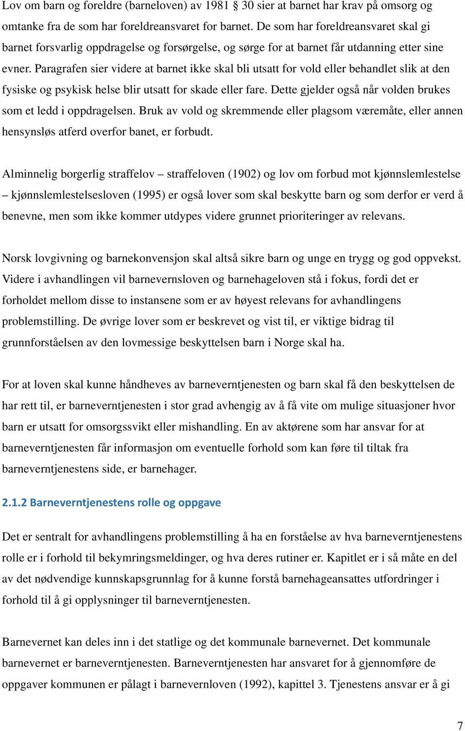 Paragrafen sier videre at barnet ikke skal bli utsatt for vold eller behandlet slik at den fysiske og psykisk helse blir utsatt for skade eller fare.