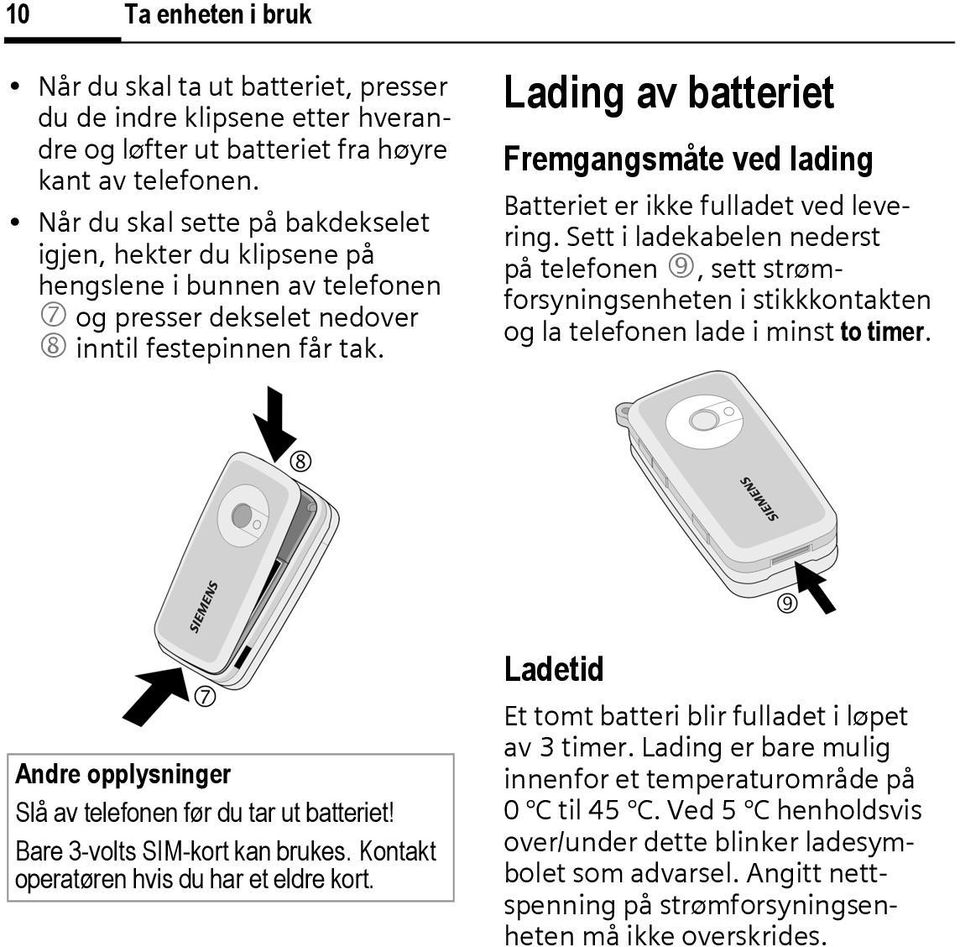 Lading av batteriet Fremgangsmåte ved lading Batteriet er ikke fulladet ved levering.