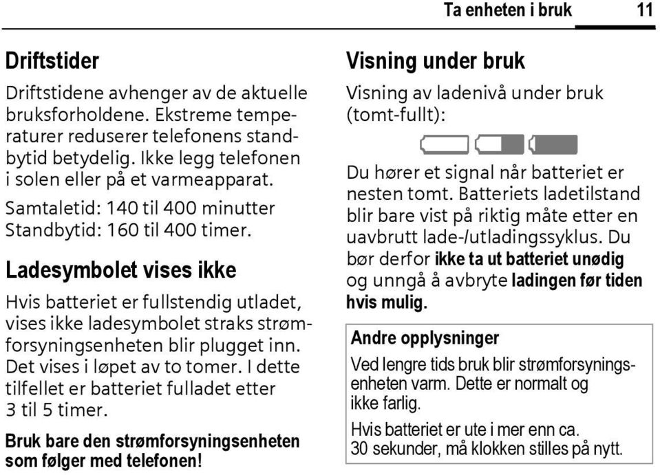 Ladesymbolet vises ikke Hvis batteriet er fullstendig utladet, vises ikke ladesymbolet straks strømforsyningsenheten blir plugget inn. Det vises i løpet av to tomer.