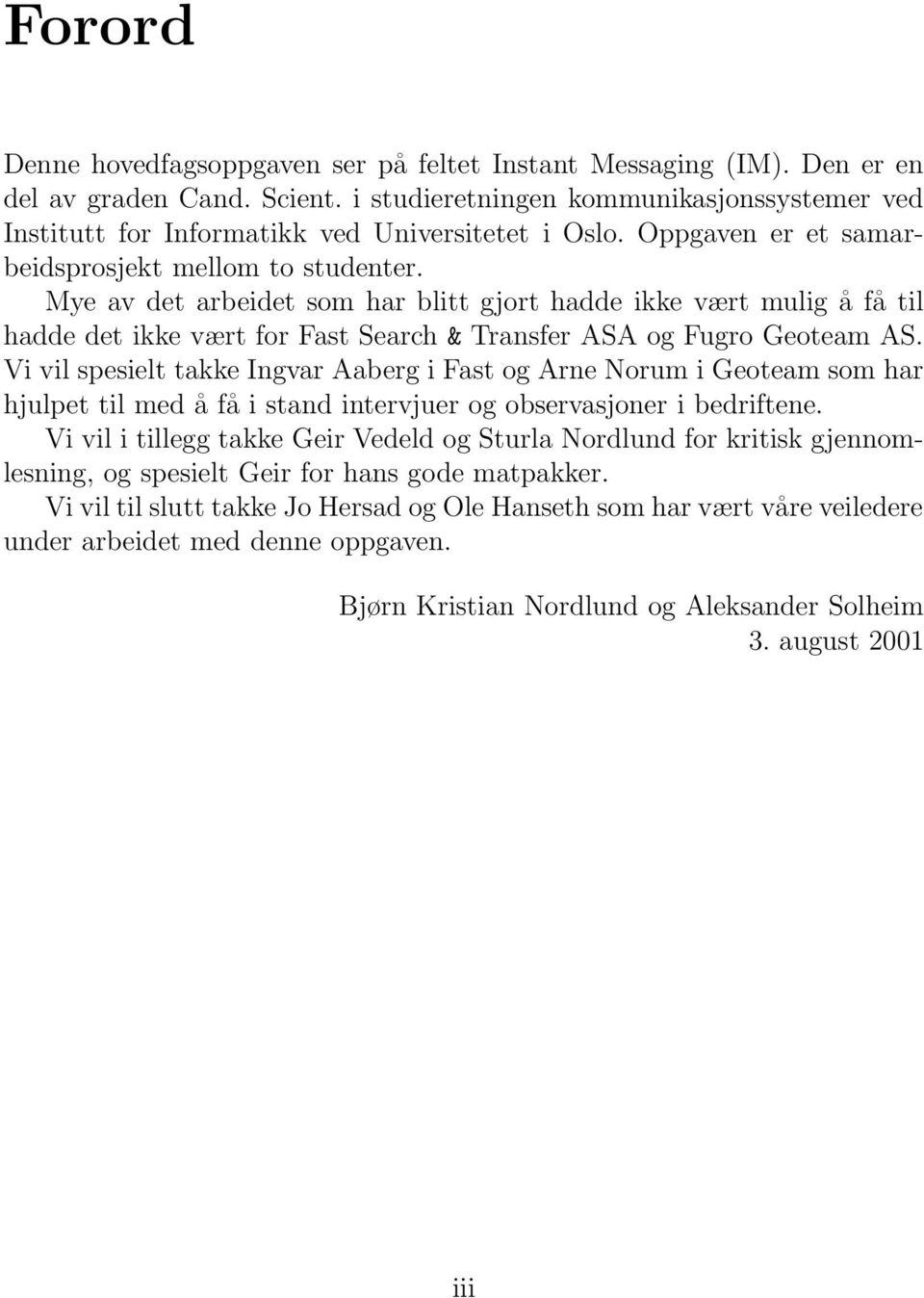 Mye av det arbeidet som har blitt gjort hadde ikke vært mulig å få til hadde det ikke vært for Fast Search & Transfer ASA og Fugro Geoteam AS.