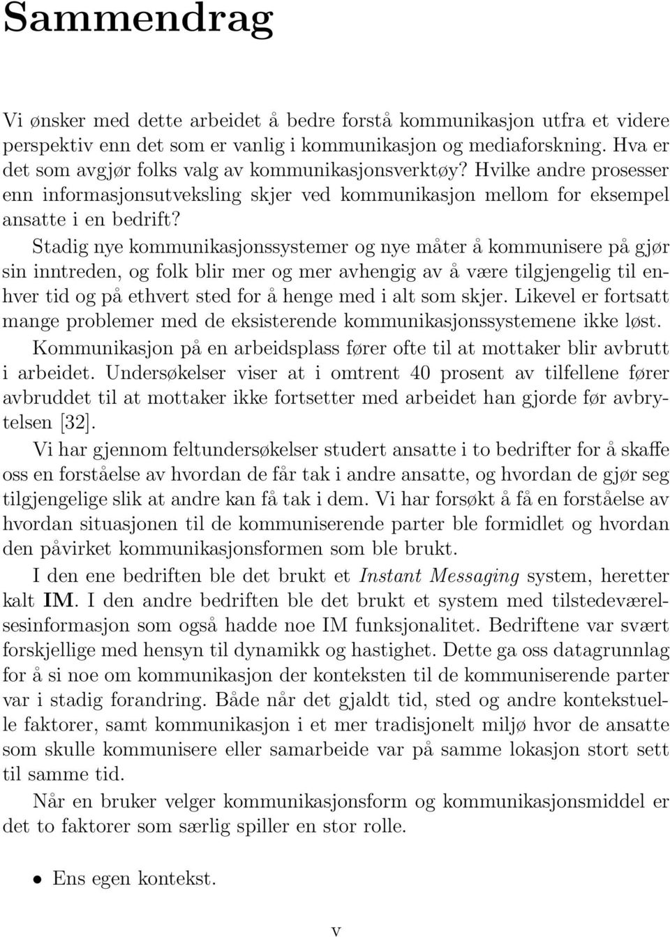 Stadig nye kommunikasjonssystemer og nye måter å kommunisere på gjør sin inntreden, og folk blir mer og mer avhengig av å være tilgjengelig til enhver tid og på ethvert sted for å henge med i alt som