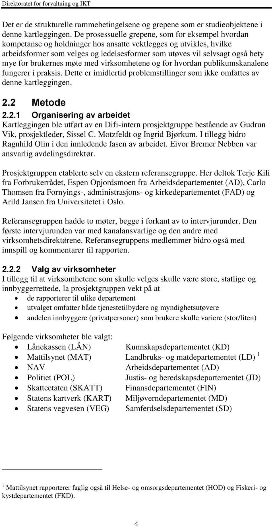 for brukernes møte med virksomhetene og for hvordan publikumskanalene fungerer i praksis. Dette er imidlertid problemstillinger som ikke omfattes av denne kartleggingen. 2.