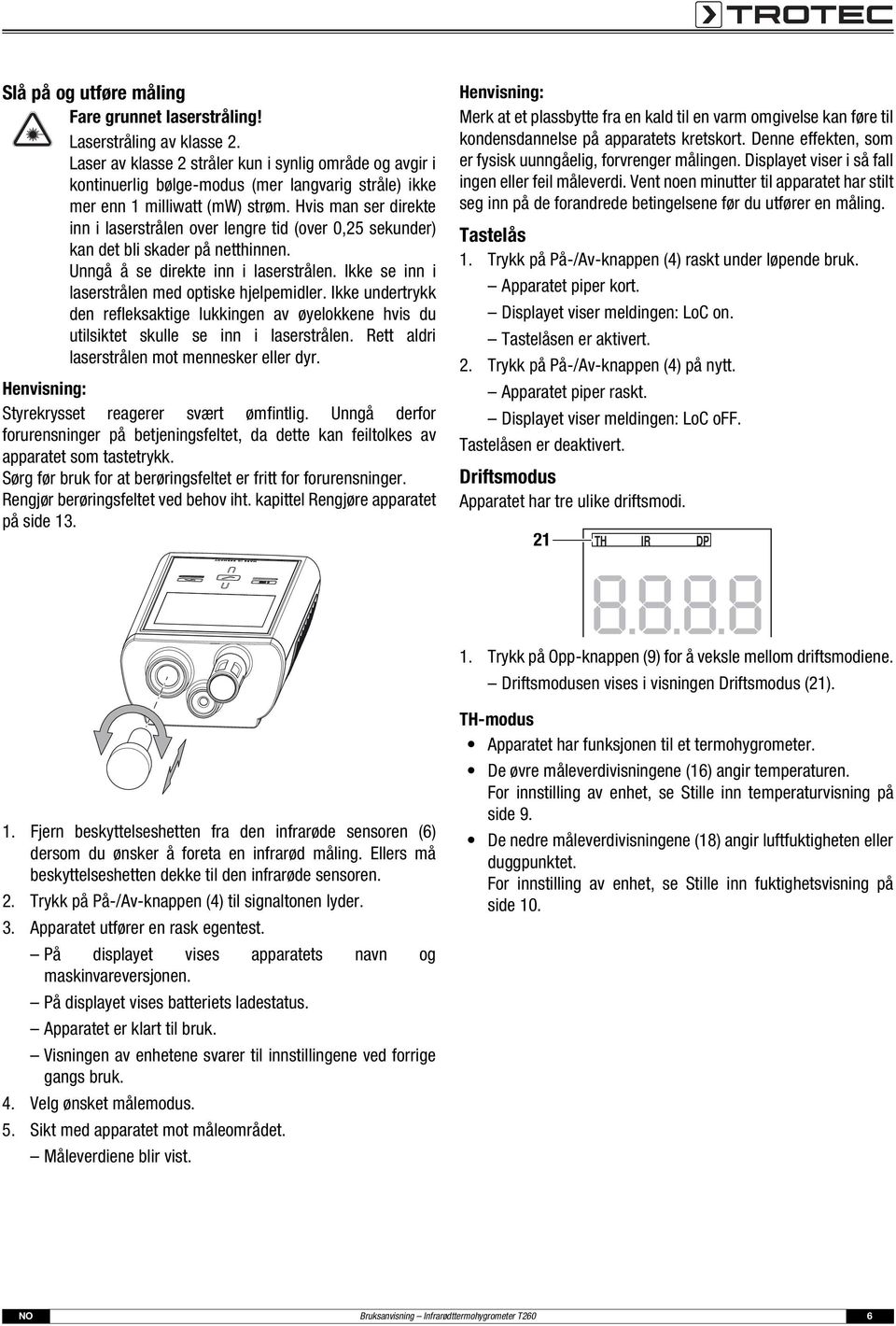 Hvis man ser direkte inn i laserstrålen over lengre tid (over 0,25 sekunder) kan det bli skader på netthinnen. Unngå å se direkte inn i laserstrålen.