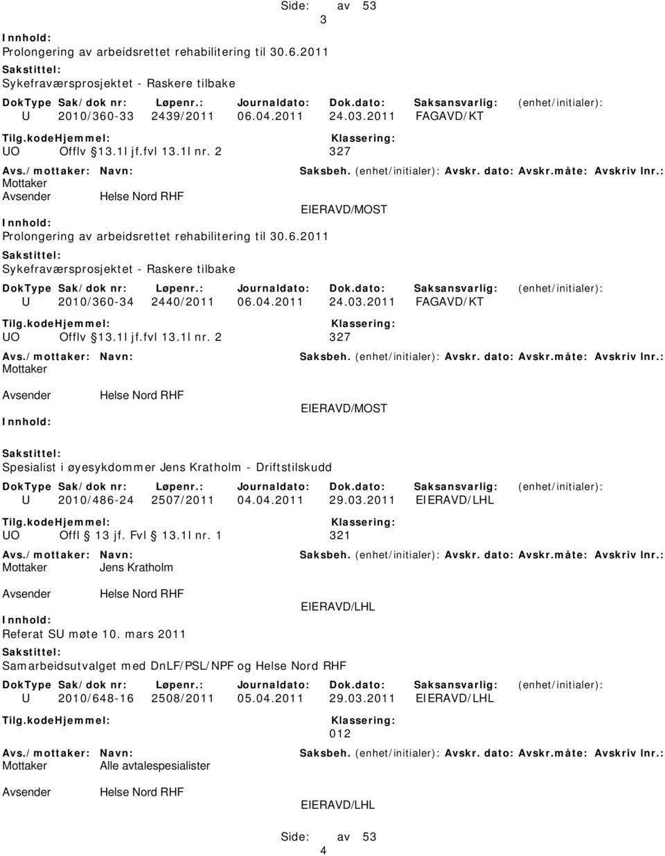 1l jf.fvl 13.1l nr. 2 327 EIERAVD/MOST Spesialist i øyesykdommer Jens Kratholm - Driftstilskudd U 2010/486-24 2507/2011 04.04.2011 29.03.2011 EIERAVD/LHL UO Offl 13 jf. Fvl 13.1l nr. 1 321 Jens Kratholm EIERAVD/LHL Referat SU møte 10.