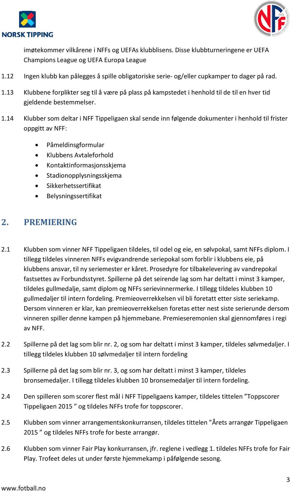 13 Klubbene forplikter seg til å være på plass på kampstedet i henhold til de til en hver tid gjeldende bestemmelser. 1.