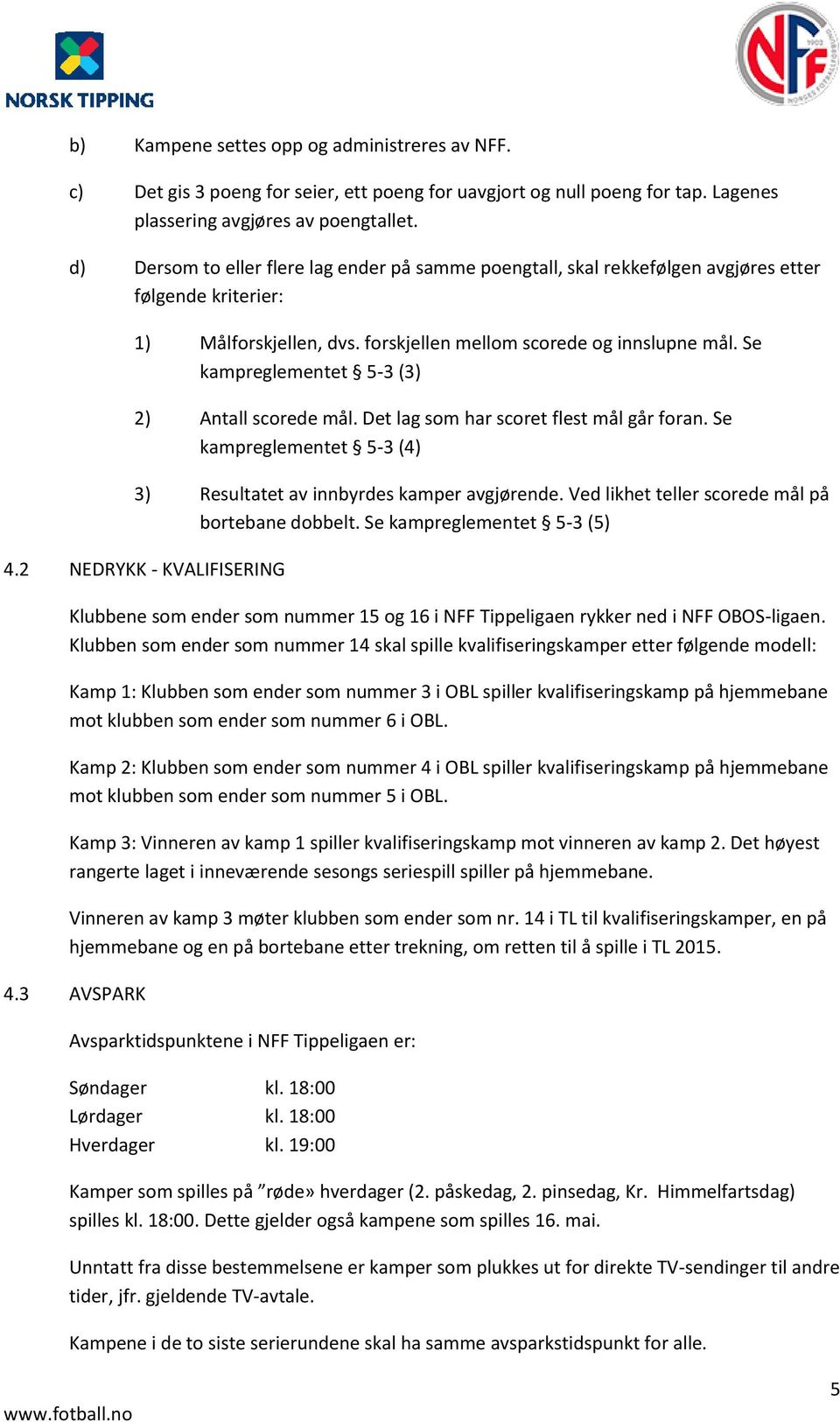 Se kampreglementet 5-3 (3) 2) Antall scorede mål. Det lag som har scoret flest mål går foran. Se kampreglementet 5-3 (4) 3) Resultatet av innbyrdes kamper avgjørende.