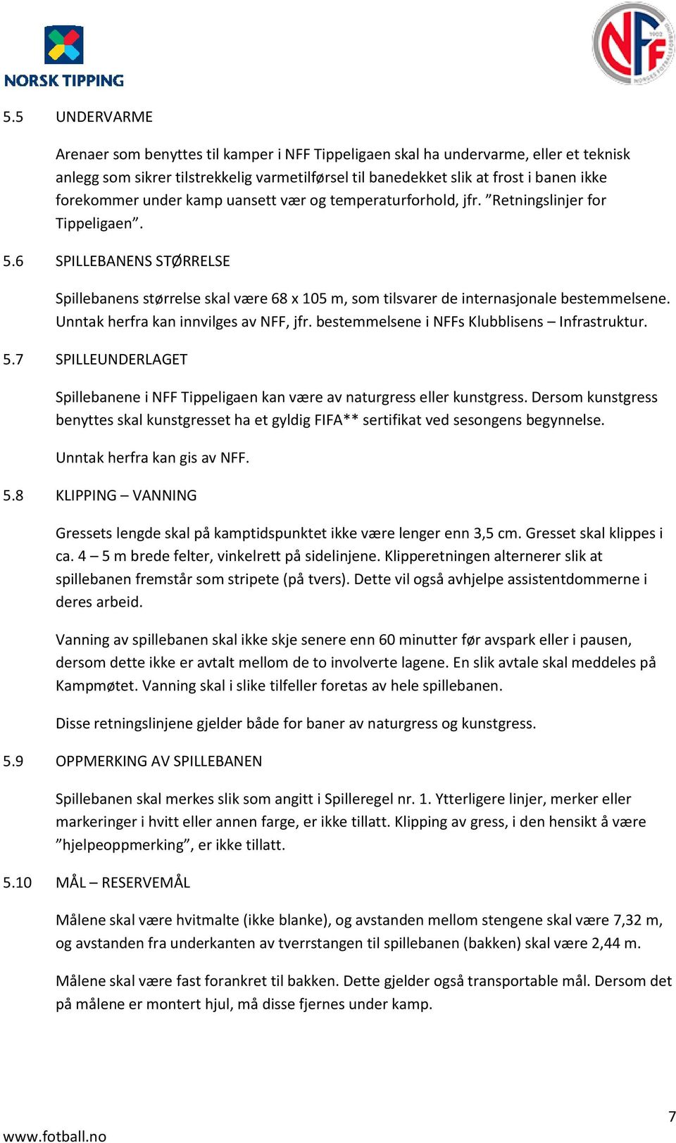 6 SPILLEBANENS STØRRELSE Spillebanens størrelse skal være 68 x 105 m, som tilsvarer de internasjonale bestemmelsene. Unntak herfra kan innvilges av NFF, jfr.