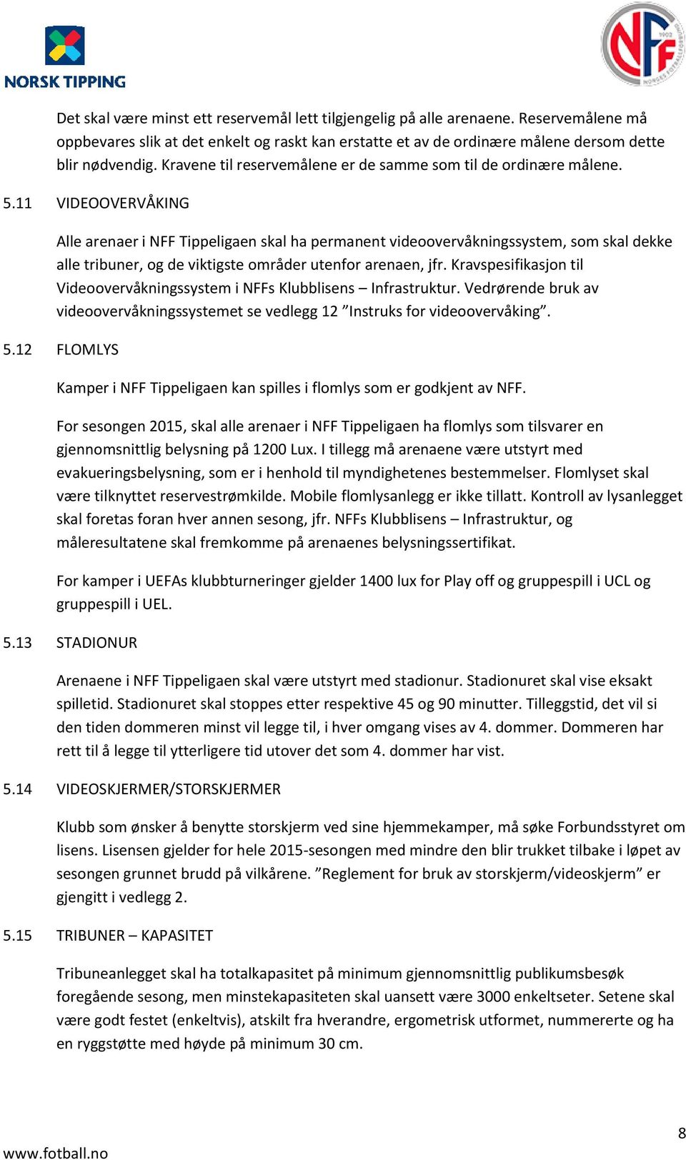 11 VIDEOOVERVÅKING Alle arenaer i NFF Tippeligaen skal ha permanent videoovervåkningssystem, som skal dekke alle tribuner, og de viktigste områder utenfor arenaen, jfr.