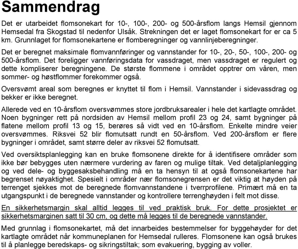 Det foreligger vannføringsdata for vassdraget, men vassdraget er regulert og dette kompliserer beregningene. De største flommene i området opptrer om våren, men sommer- og høstflommer forekommer også.