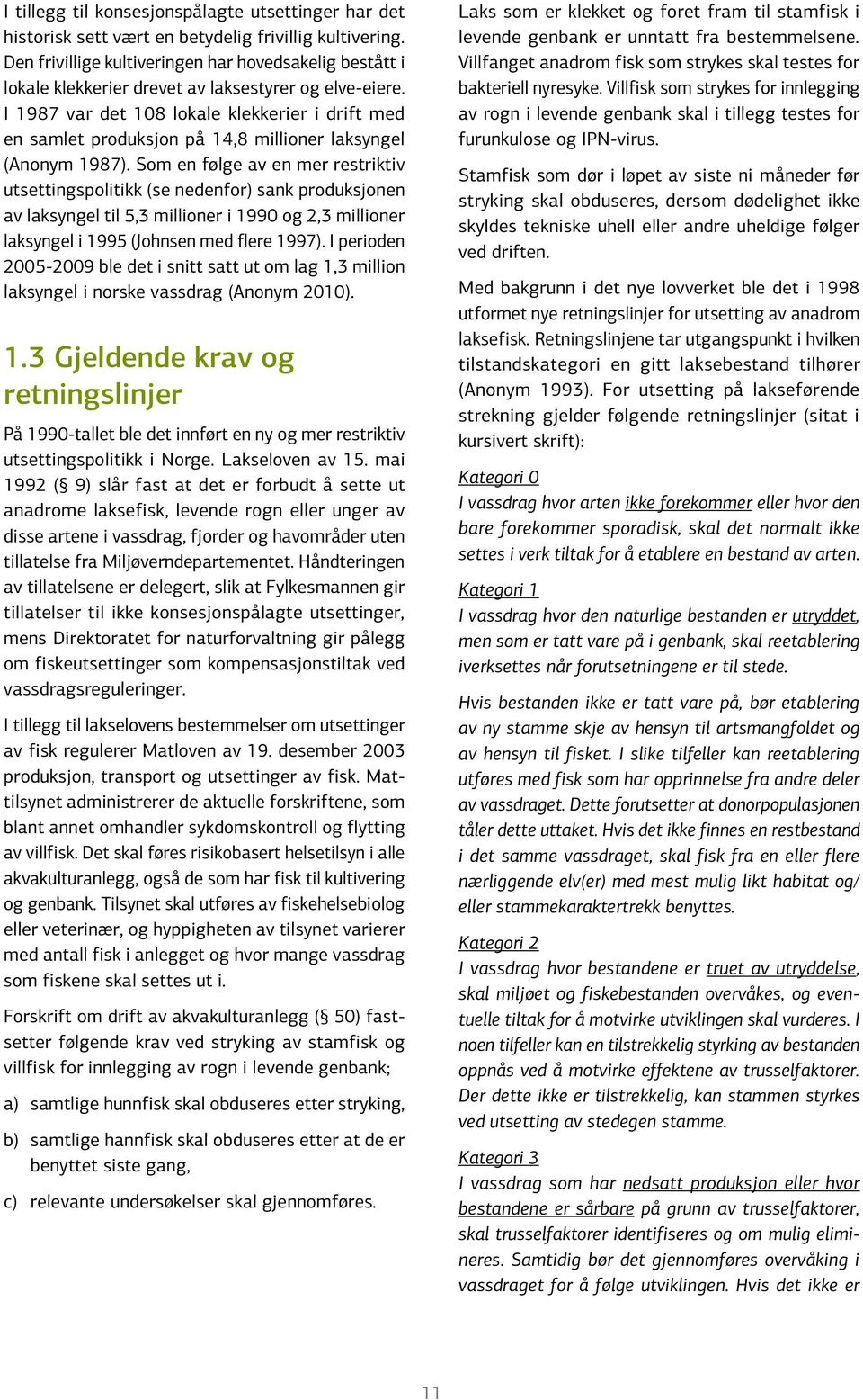 I 1987 var det 108 lokale klekkerier i drift med en samlet produksjon på 14,8 millioner laksyngel (Anonym 1987).