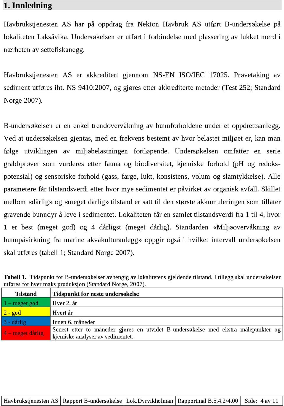 NS 9410:2007, og gjøres etter akkrediterte metoder (Test 252; Standard Norge 2007). B-undersøkelsen er en enkel trendovervåkning av bunnforholdene under et oppdrettsanlegg.