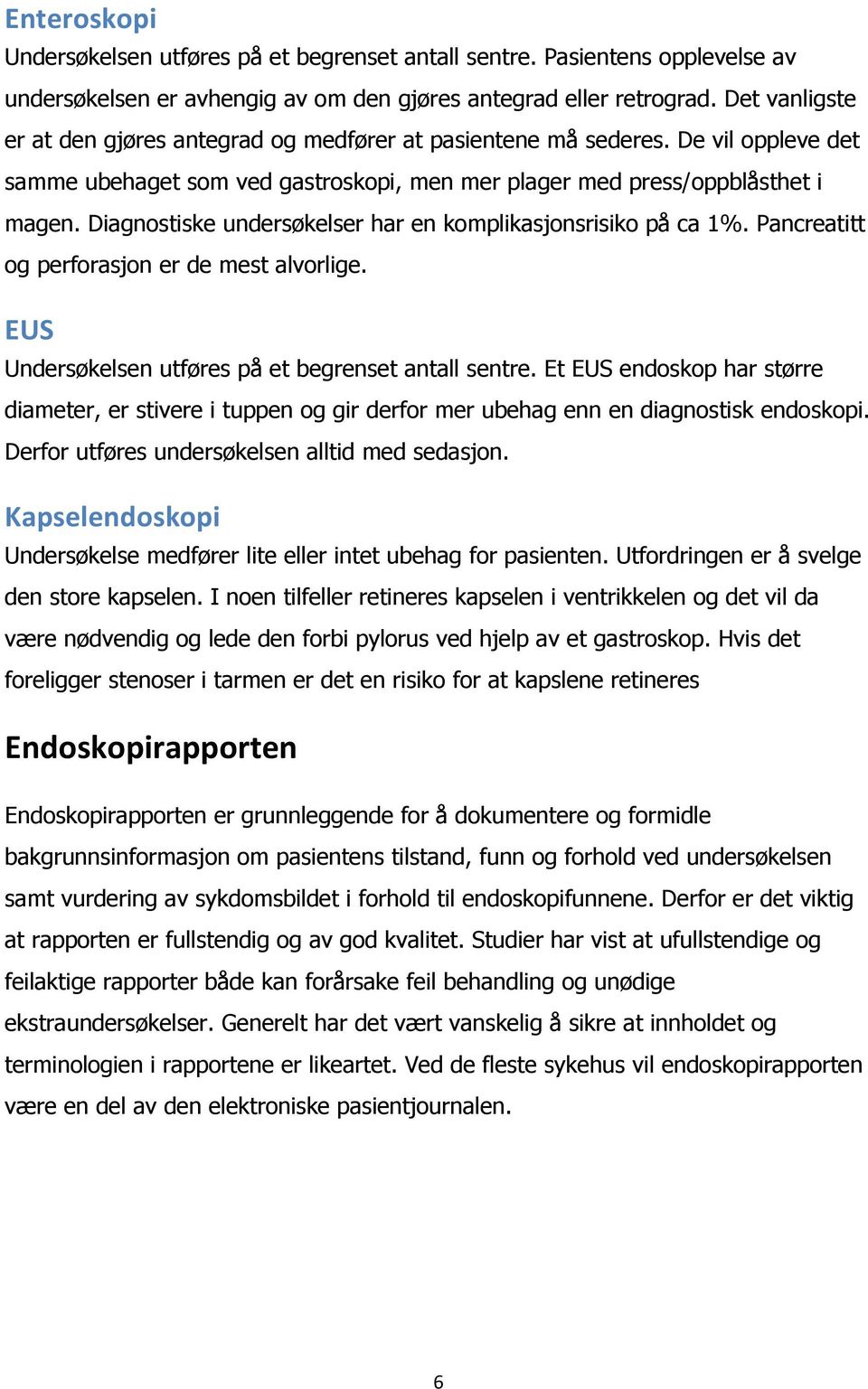 Diagnostiske undersøkelser har en komplikasjonsrisiko på ca 1%. Pancreatitt og perforasjon er de mest alvorlige. EUS Undersøkelsen utføres på et begrenset antall sentre.