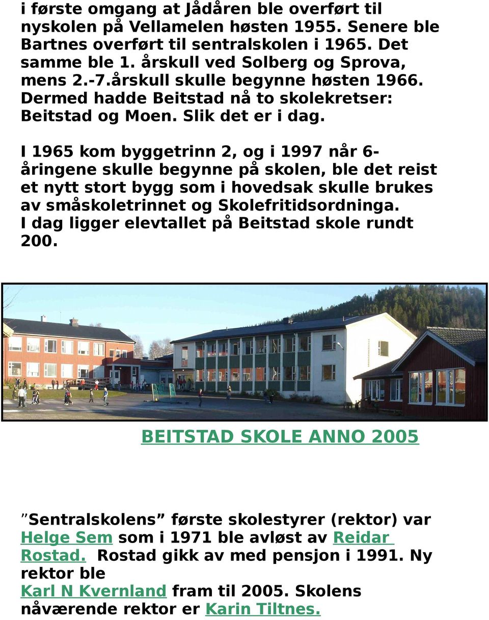 I 1965 kom byggetrinn 2, og i 1997 når 6åringene skulle begynne på skolen, ble det reist et nytt stort bygg som i hovedsak skulle brukes av småskoletrinnet og Skolefritidsordninga.