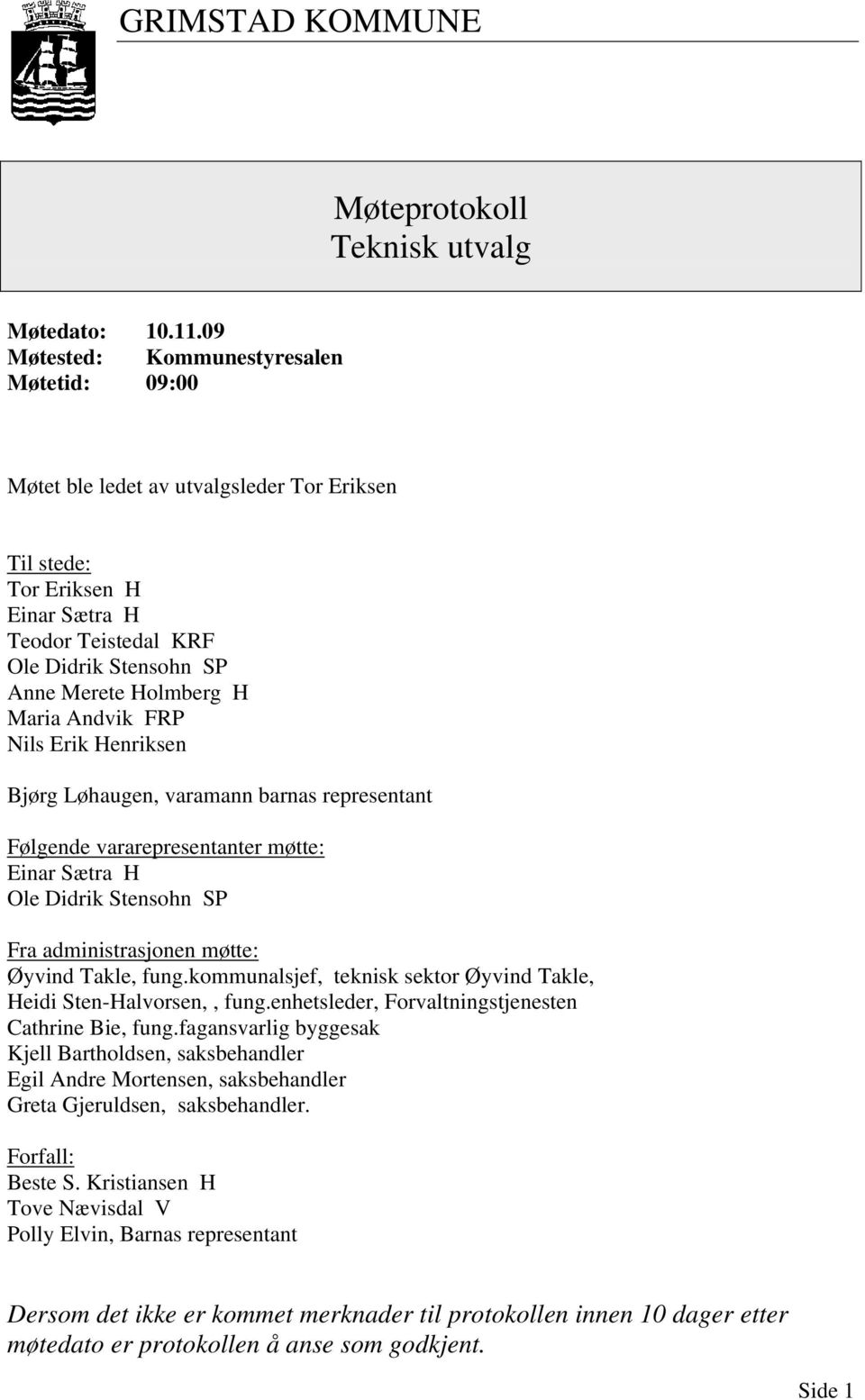 Maria Andvik FRP Nils Erik Henriksen Bjørg Løhaugen, varamann barnas representant Følgende vararepresentanter møtte: Einar Sætra H Ole Didrik Stensohn SP Fra administrasjonen møtte: Øyvind Takle,