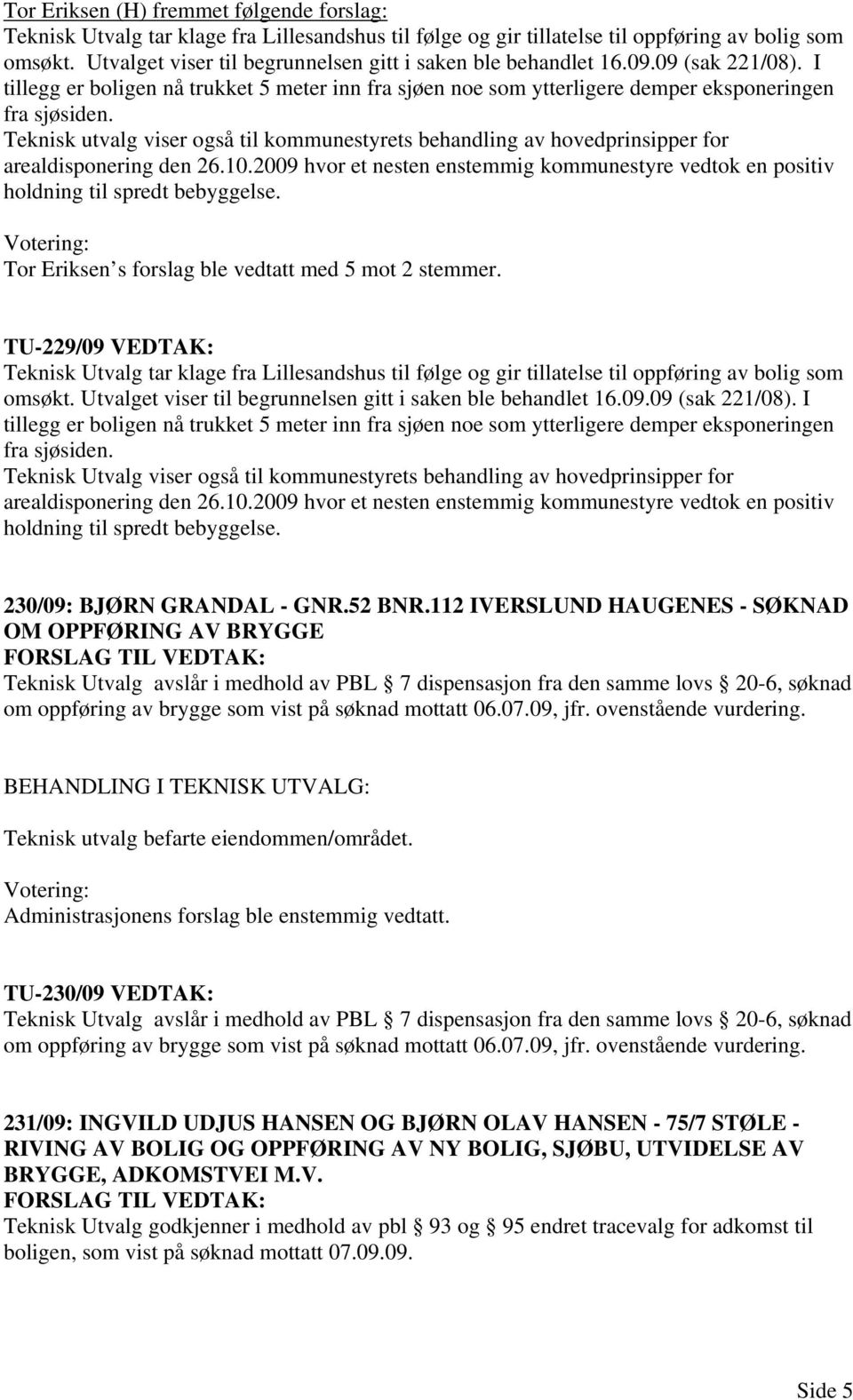 Teknisk utvalg viser også til kommunestyrets behandling av hovedprinsipper for arealdisponering den 26.10.2009 hvor et nesten enstemmig kommunestyre vedtok en positiv holdning til spredt bebyggelse.