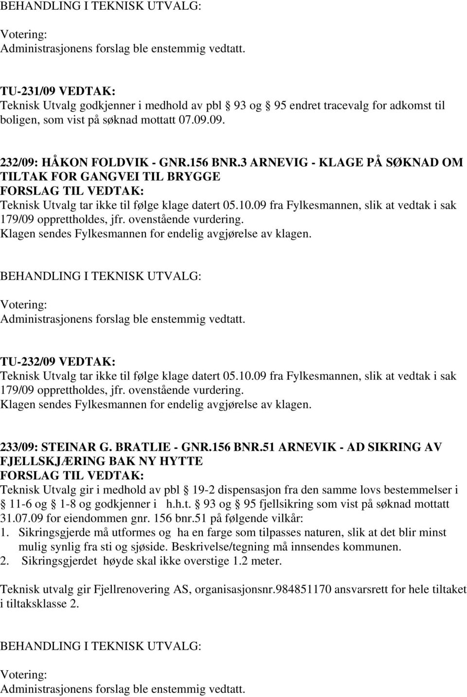 ovenstående vurdering. Klagen sendes Fylkesmannen for endelig avgjørelse av klagen. TU-232/09 VEDTAK: Teknisk Utvalg tar ikke til følge klage datert 05.10.