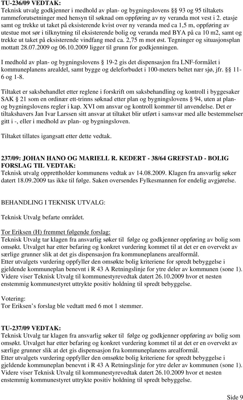 taket på eksisterende vindfang med ca. 2,75 m mot øst. Tegninger og situasjonsplan mottatt 28.07.2009 og 06.10.2009 ligger til grunn for godkjenningen.