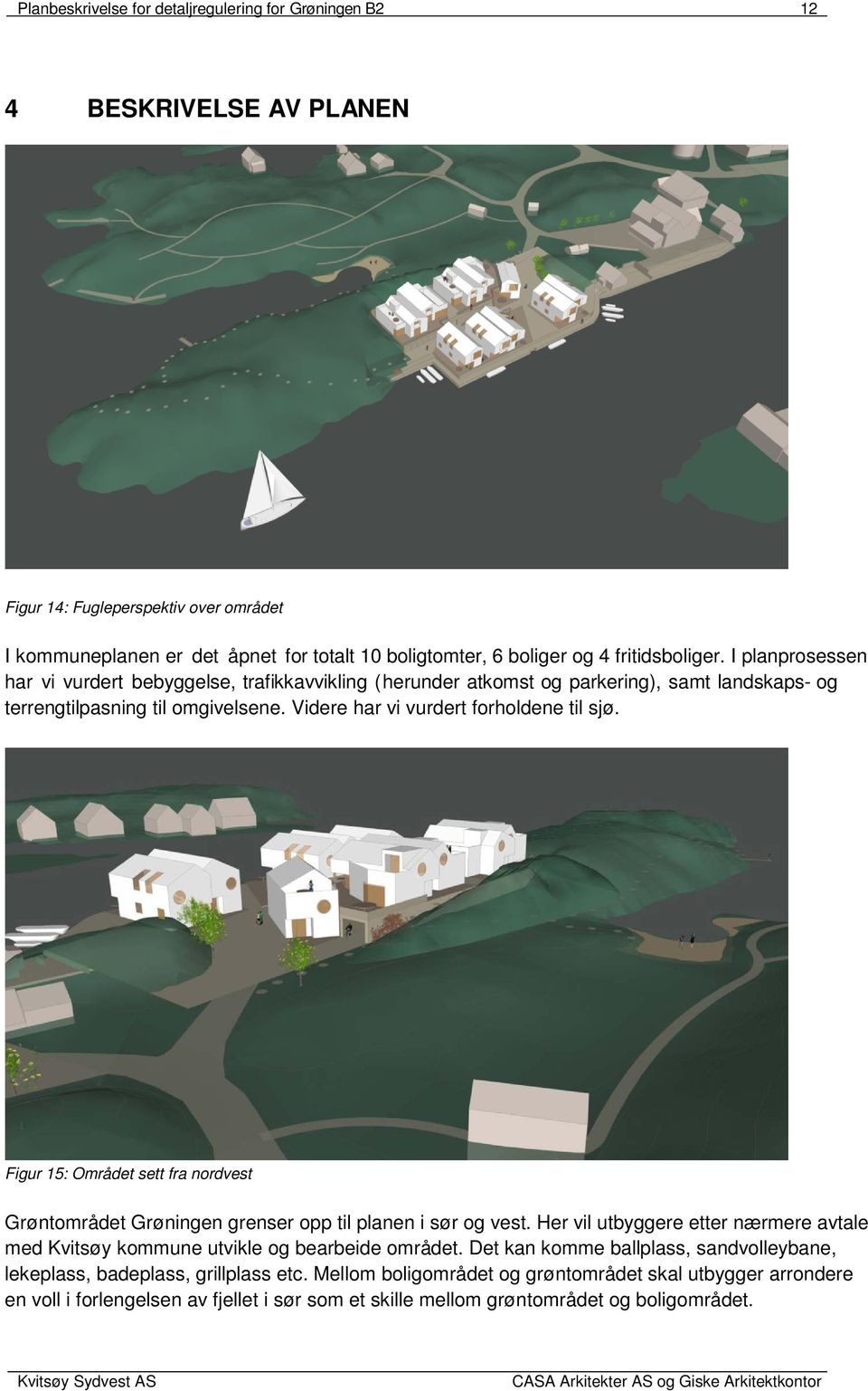 Videre har vi vurdert forholdene til sjø. Figur 15: Området sett fra nordvest Grøntområdet Grøningen grenser opp til planen i sør og vest.