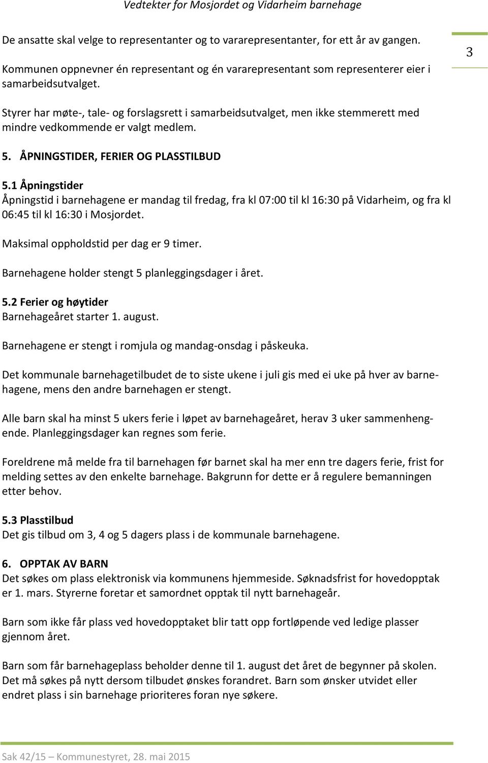 1 Åpningstider Åpningstid i barnehagene er mandag til fredag, fra kl 07:00 til kl 16:30 på Vidarheim, og fra kl 06:45 til kl 16:30 i Mosjordet. Maksimal oppholdstid per dag er 9 timer.