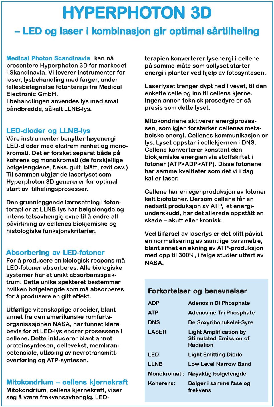 LED-dioder og LLNB-lys Våre instrumenter benytter høyenergi LED-dioder med ekstrem renhet og monokromati. Det er forsket separat både på kohrens og monokromati (de forskjellige bølgelengdene, f.eks. gult, blått, rødt osv.