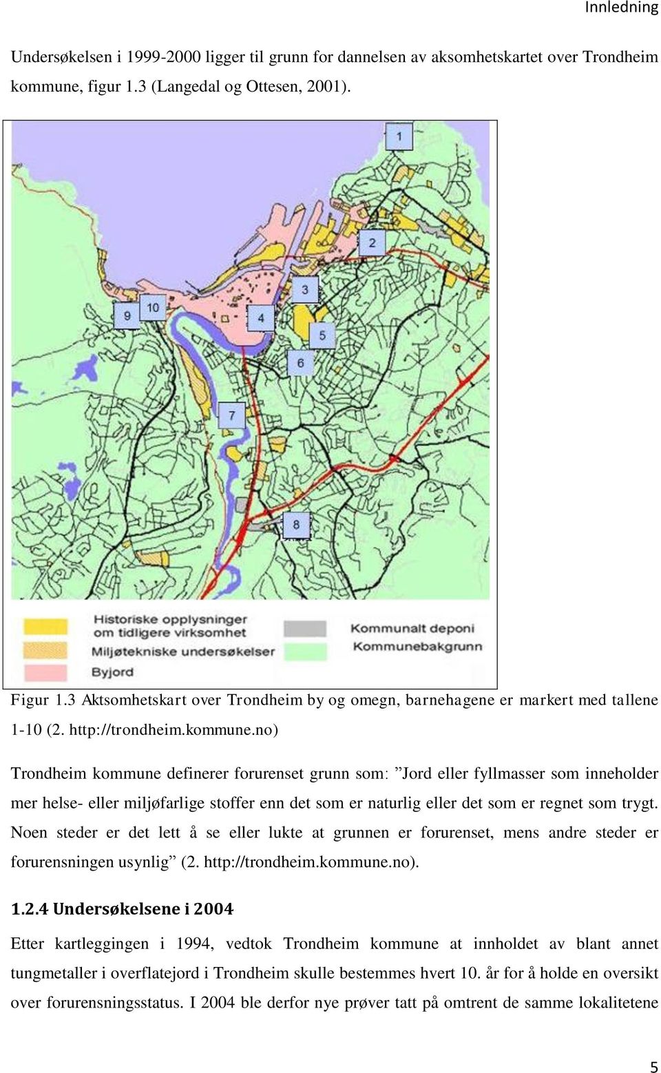 no) Trondheim kommune definerer forurenset grunn som: Jord eller fyllmasser som inneholder mer helse- eller miljøfarlige stoffer enn det som er naturlig eller det som er regnet som trygt.