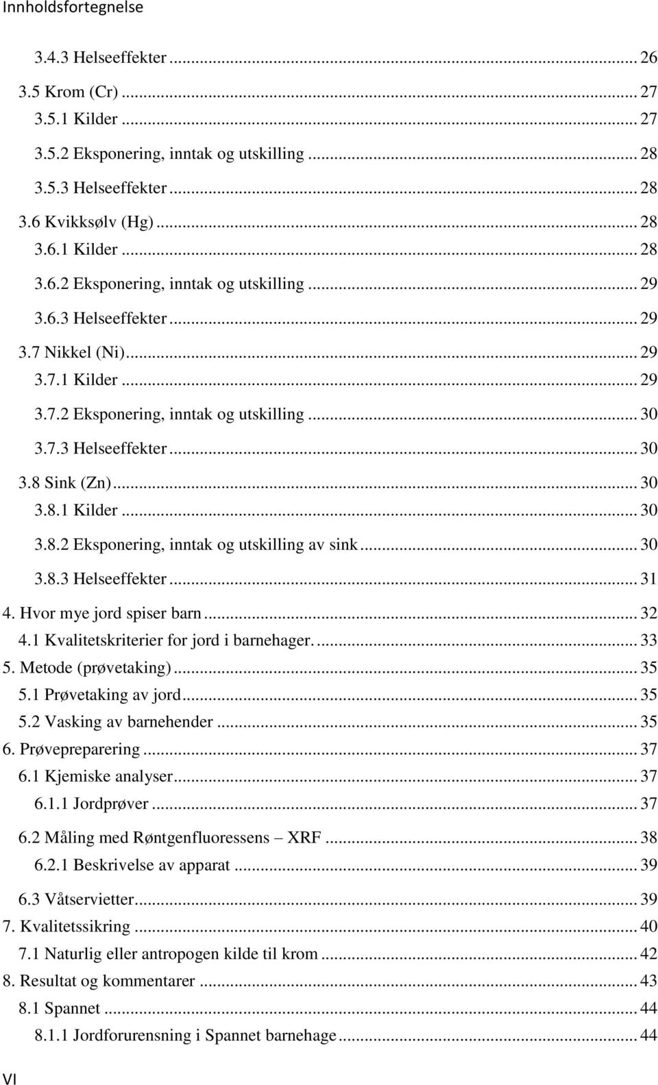 .. 30 3.8.3 Helseeffekter... 31 4. Hvor mye jord spiser barn... 32 4.1 Kvalitetskriterier for jord i barnehager.... 33 5. Metode (prøvetaking)... 35 5.1 Prøvetaking av jord... 35 5.2 Vasking av barnehender.