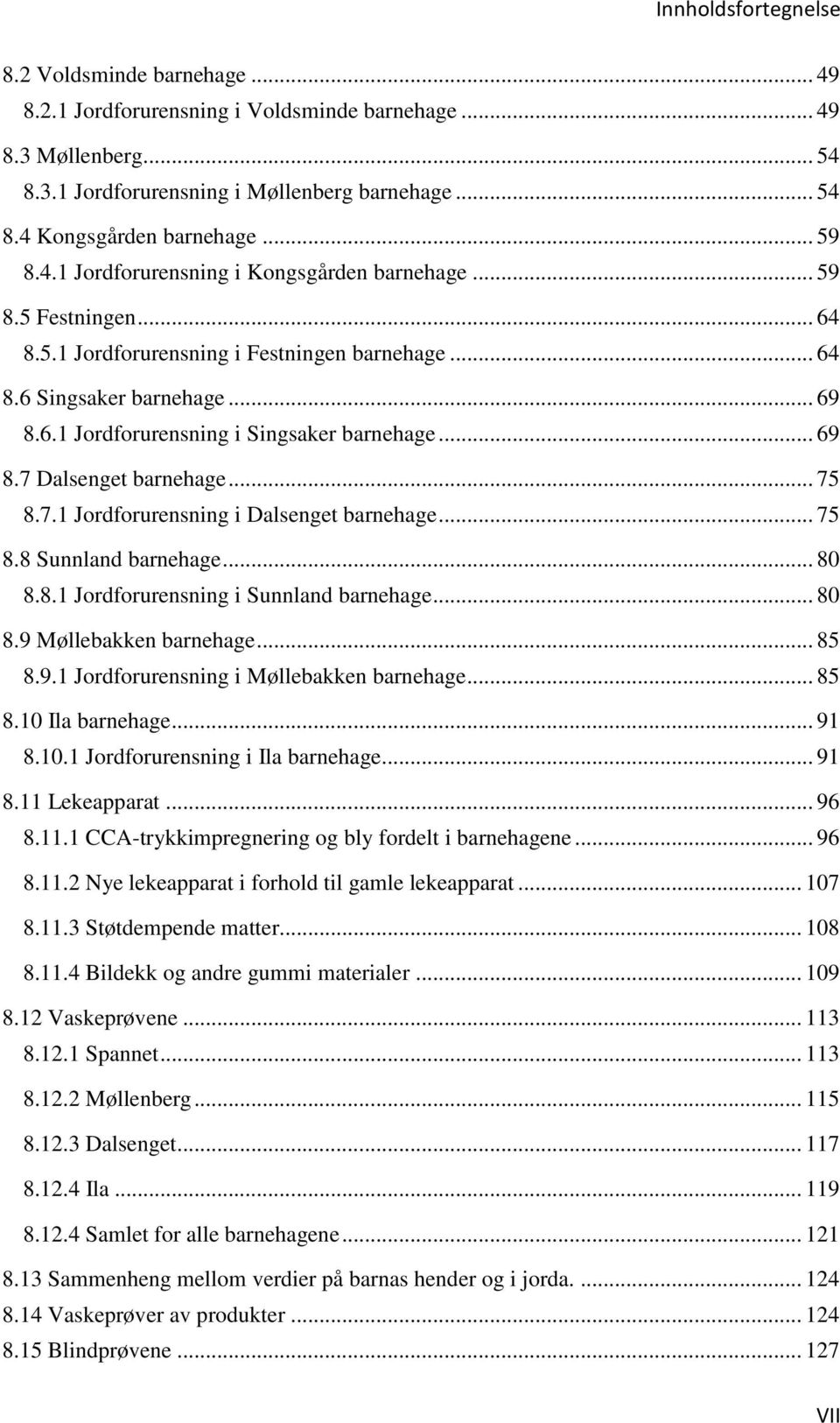 .. 69 8.7 Dalsenget barnehage... 75 8.7.1 Jordforurensning i Dalsenget barnehage... 75 8.8 Sunnland barnehage... 80 8.8.1 Jordforurensning i Sunnland barnehage... 80 8.9 Møllebakken barnehage... 85 8.