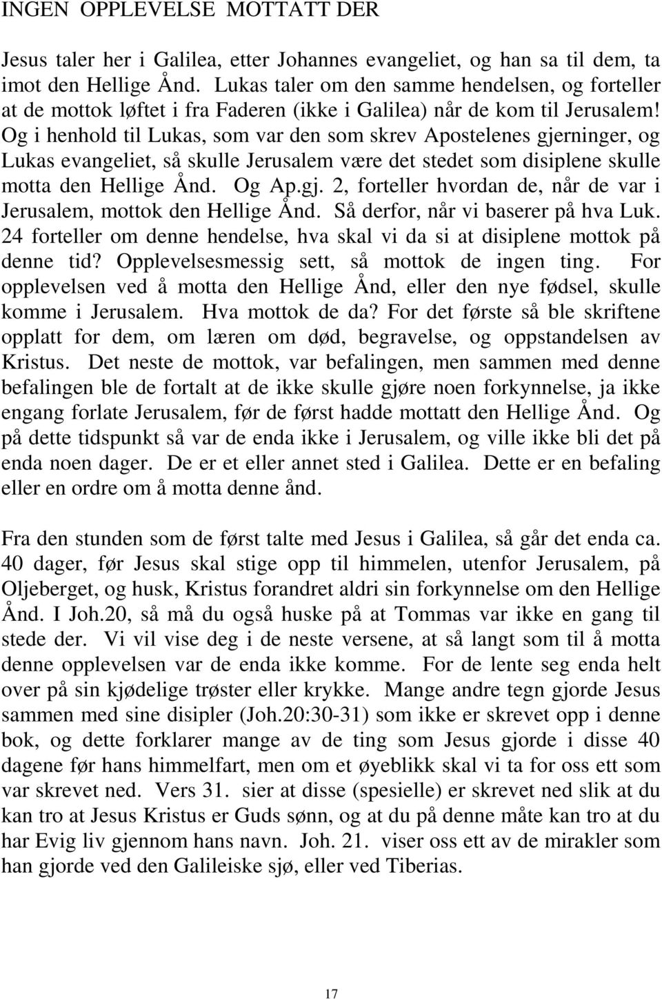 Og i henhold til Lukas, som var den som skrev Apostelenes gjerninger, og Lukas evangeliet, så skulle Jerusalem være det stedet som disiplene skulle motta den Hellige Ånd. Og Ap.gj. 2, forteller hvordan de, når de var i Jerusalem, mottok den Hellige Ånd.