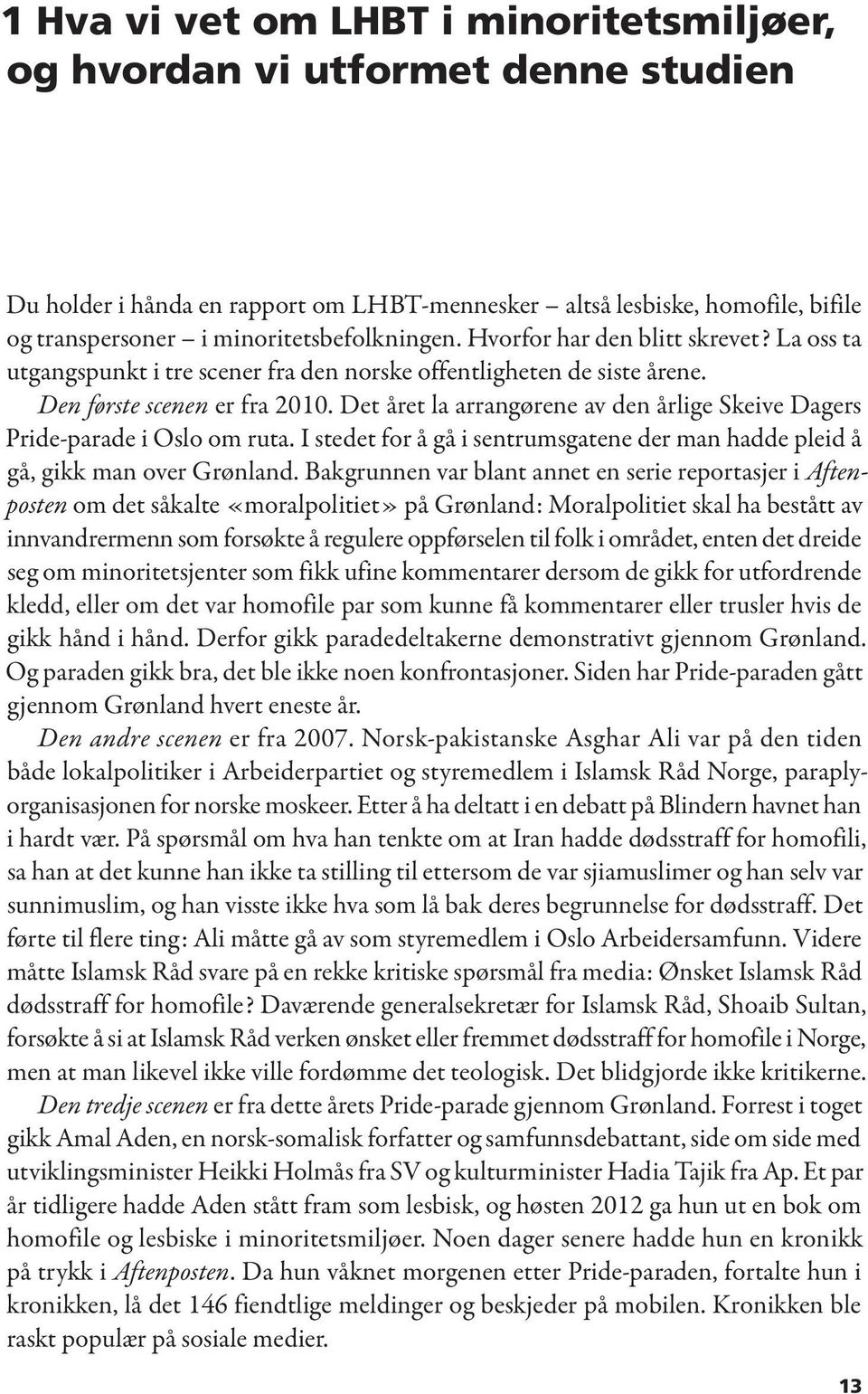 Det året la arrangørene av den årlige Skeive Dagers Pride-parade i Oslo om ruta. I stedet for å gå i sentrumsgatene der man hadde pleid å gå, gikk man over Grønland.