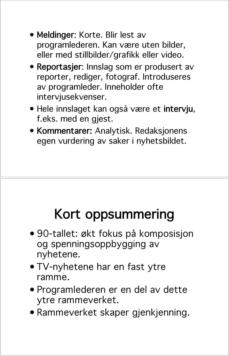 Hele innslaget kan også være et intervju, f.eks. med en gjest. Kommentarer: Analytisk. Redaksjonens egen vurdering av saker i nyhetsbildet.