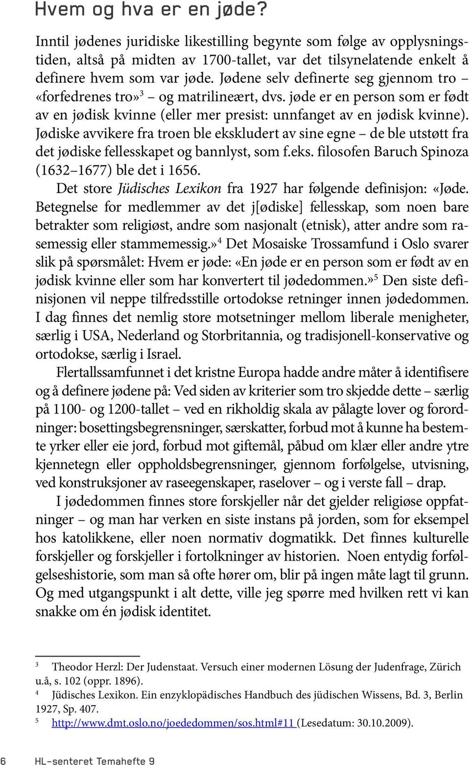 Jødiske avvikere fra troen ble ekskludert av sine egne de ble utstøtt fra det jødiske fellesskapet og bannlyst, som f.eks. filosofen Baruch Spinoza (1632 1677) ble det i 1656.