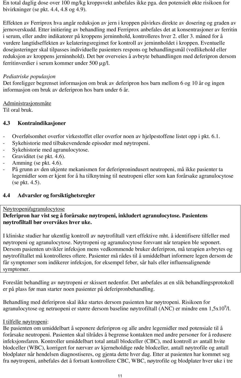 Etter initiering av behandling med Ferriprox anbefales det at konsentrasjoner av ferritin i serum, eller andre indikatorer på kroppens jerninnhold, kontrolleres hver 2. eller 3.