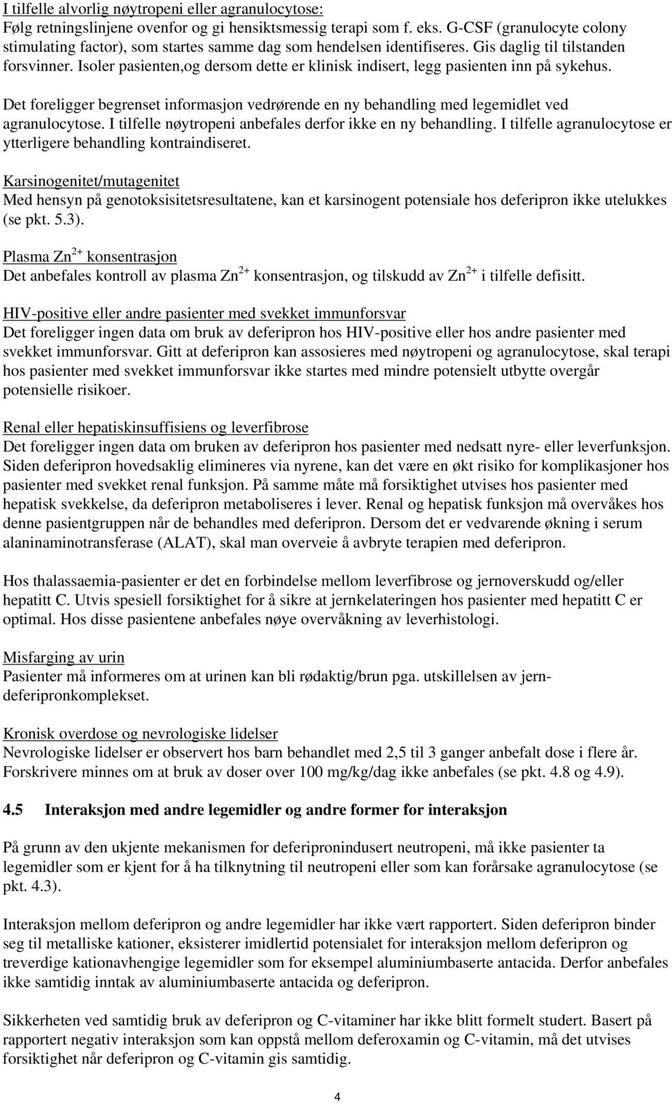 Isoler pasienten,og dersom dette er klinisk indisert, legg pasienten inn på sykehus. Det foreligger begrenset informasjon vedrørende en ny behandling med legemidlet ved agranulocytose.