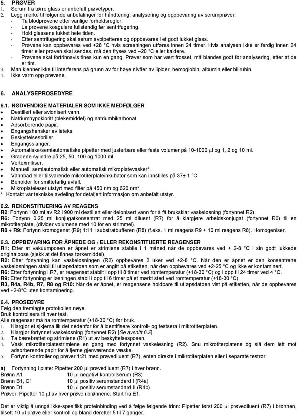 Hold glassene lukket hele tiden. Etter sentrifugering skal serum avpipetteres og oppbevares i et godt lukket glass. Prøvene kan oppbevares ved +28 C hvis screeningen utføres innen 24 timer.