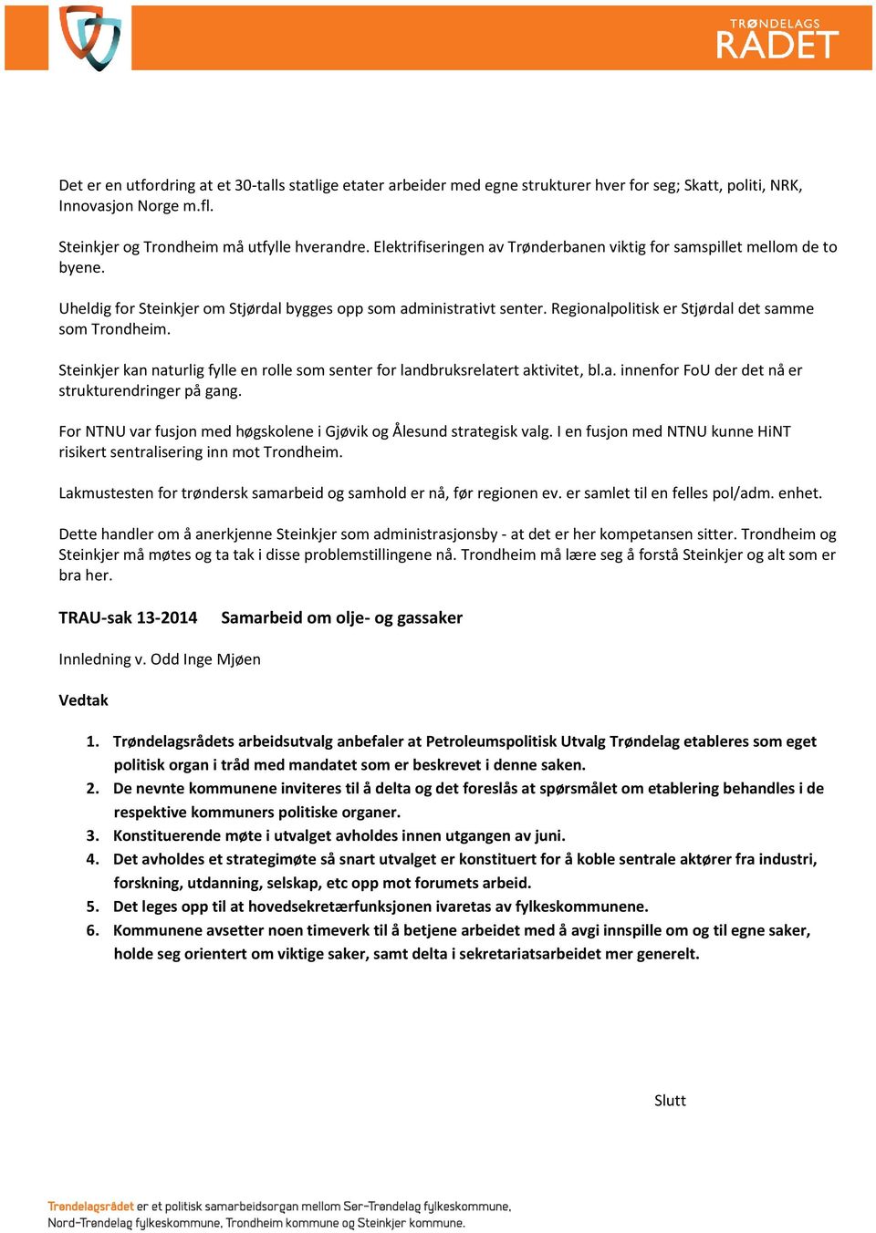 Regionalpolitisk er Stjørdal det samme som Trondheim. Steinkjer kan naturlig fylle en rolle som senter for landbruksrelatert aktivitet, bl.a. innenfor FoU der det nå er strukturendringer på gang.